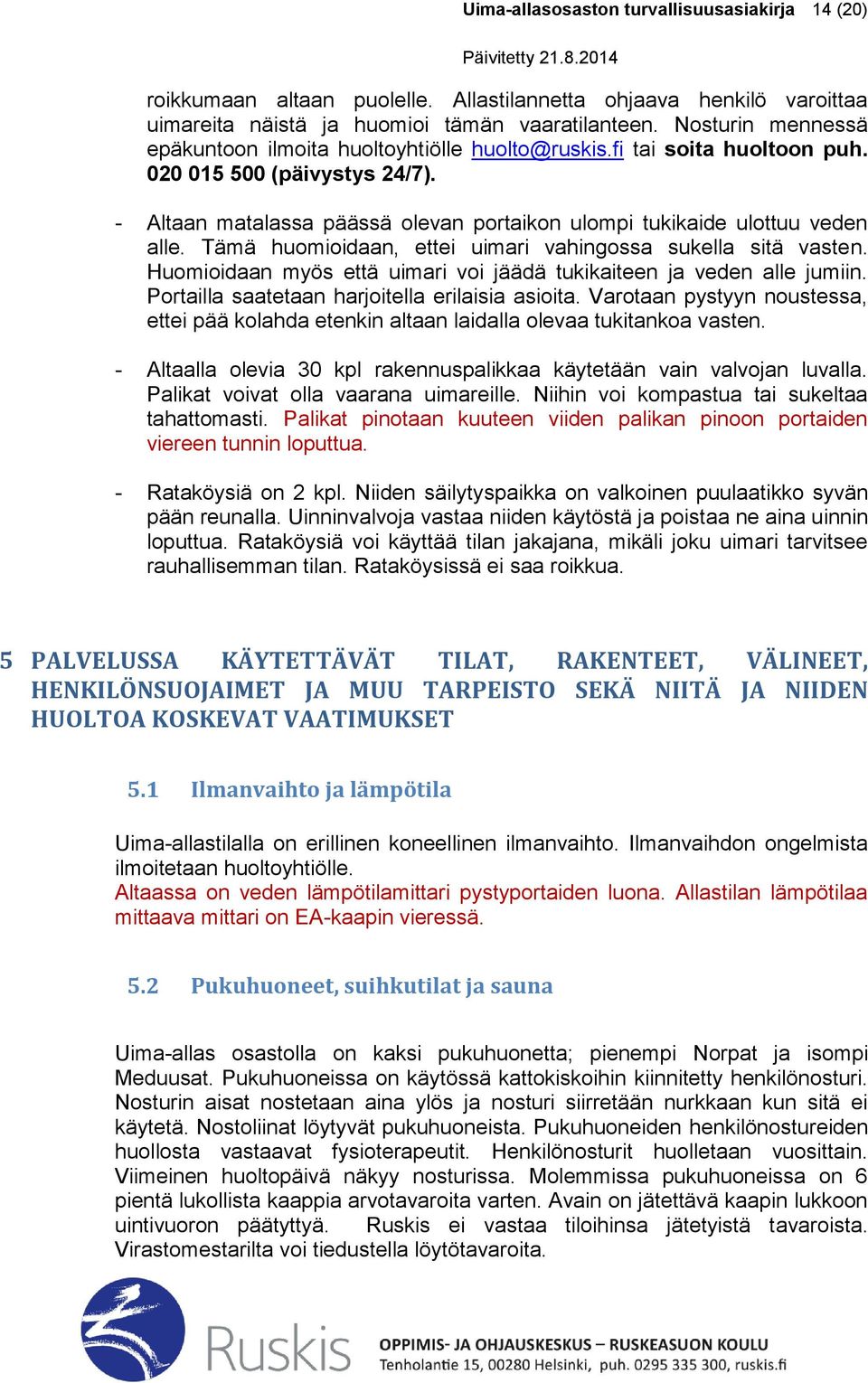 - Altaan matalassa päässä olevan portaikon ulompi tukikaide ulottuu veden alle. Tämä huomioidaan, ettei uimari vahingossa sukella sitä vasten.