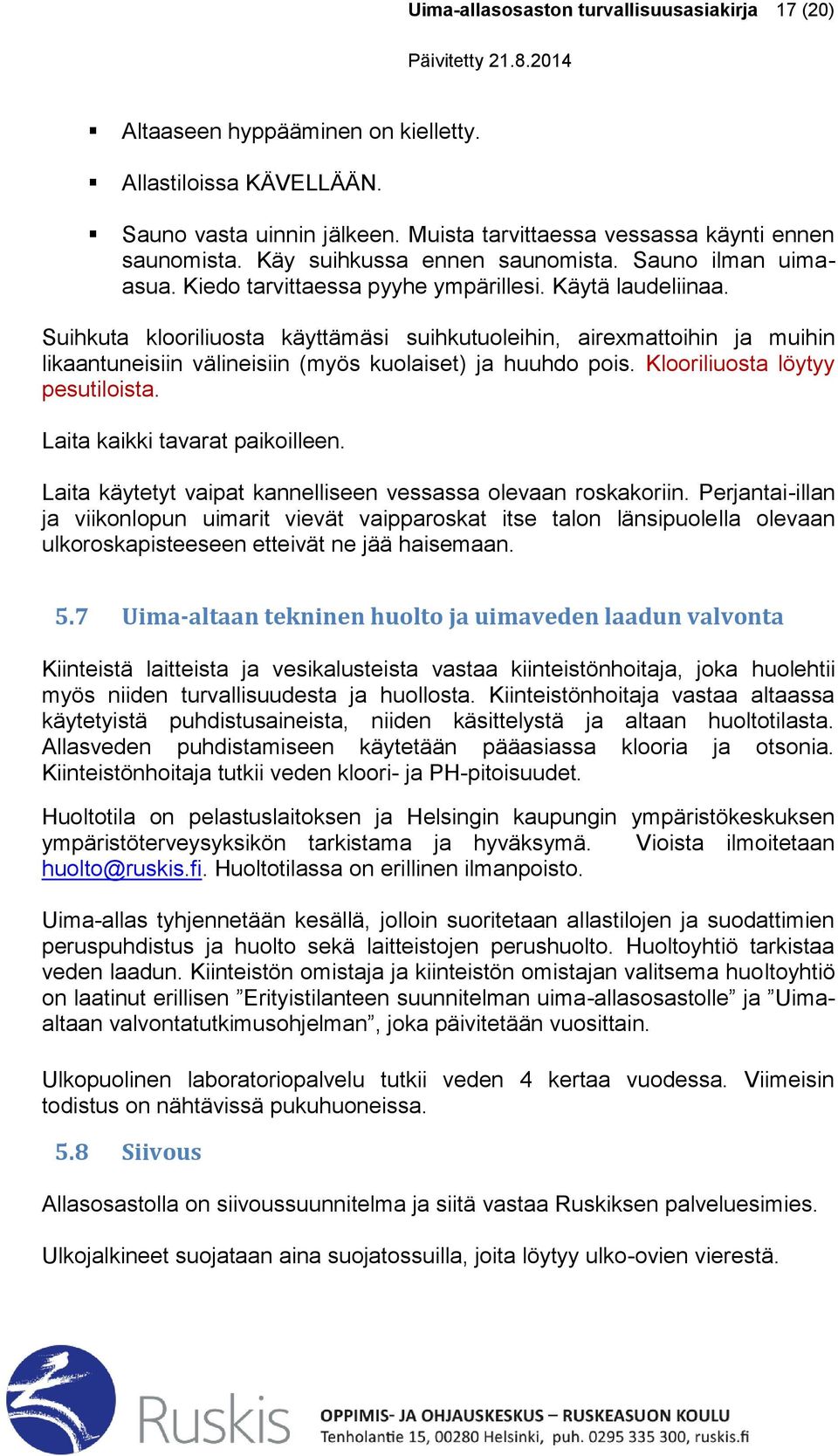 Suihkuta klooriliuosta käyttämäsi suihkutuoleihin, airexmattoihin ja muihin likaantuneisiin välineisiin (myös kuolaiset) ja huuhdo pois. Klooriliuosta löytyy pesutiloista.