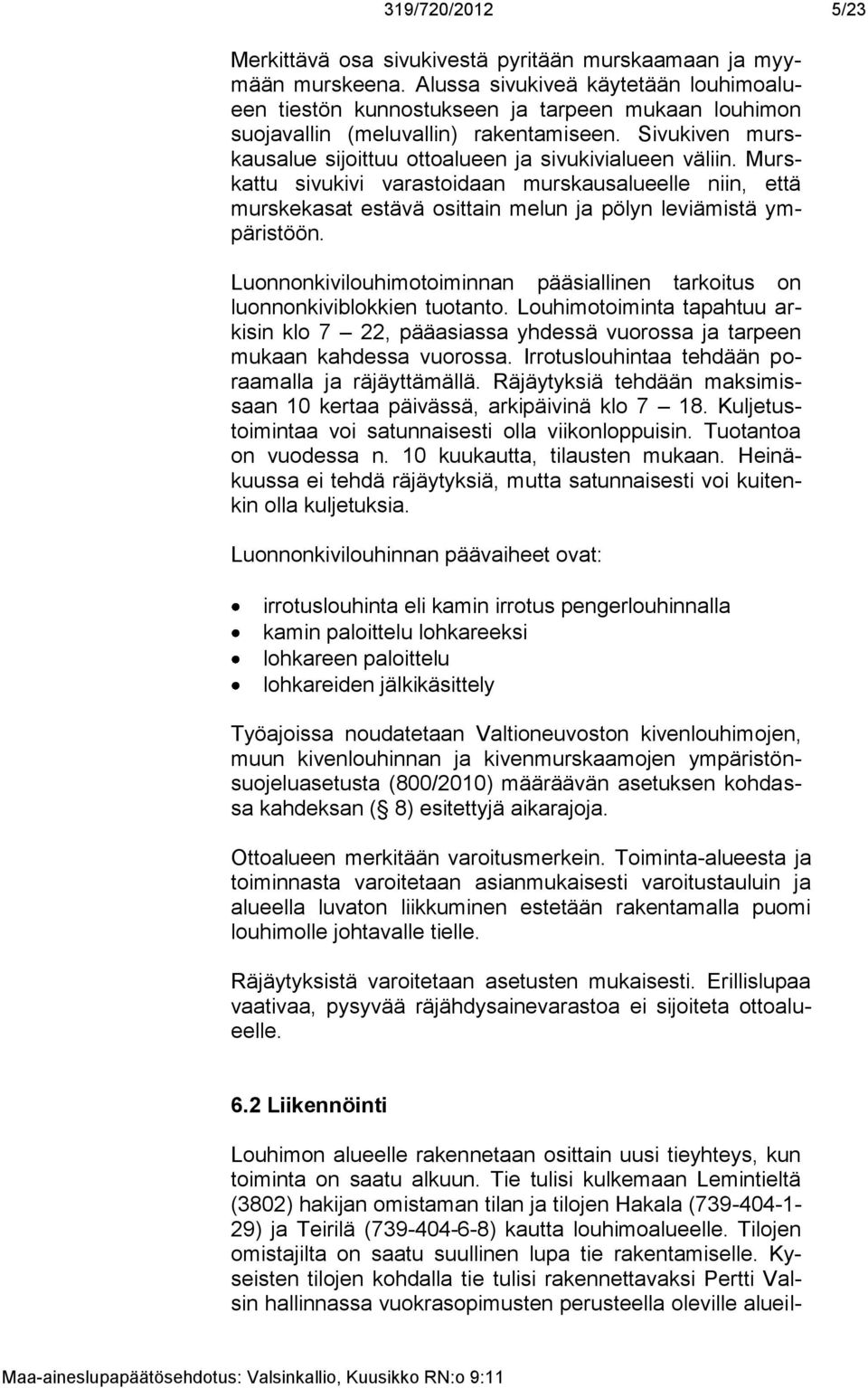 Murskattu sivukivi varastoidaan murskausalueelle niin, että murskekasat estävä osittain melun ja pölyn leviämistä ympäristöön.