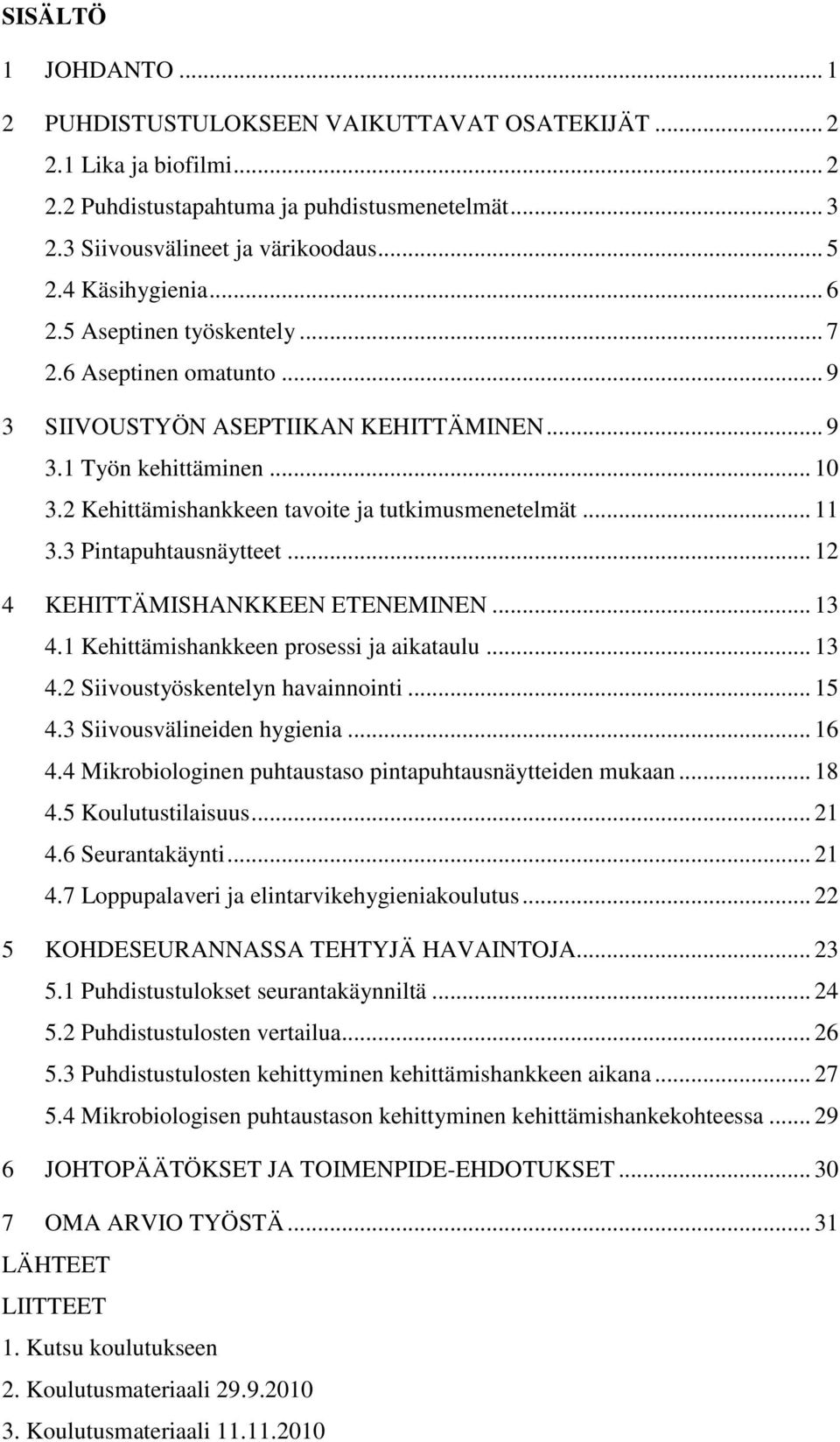 2 Kehittämishankkeen tavoite ja tutkimusmenetelmät... 11 3.3 Pintapuhtausnäytteet... 12 4 KEHITTÄMISHANKKEEN ETENEMINEN... 13 4.1 Kehittämishankkeen prosessi ja aikataulu... 13 4.2 Siivoustyöskentelyn havainnointi.