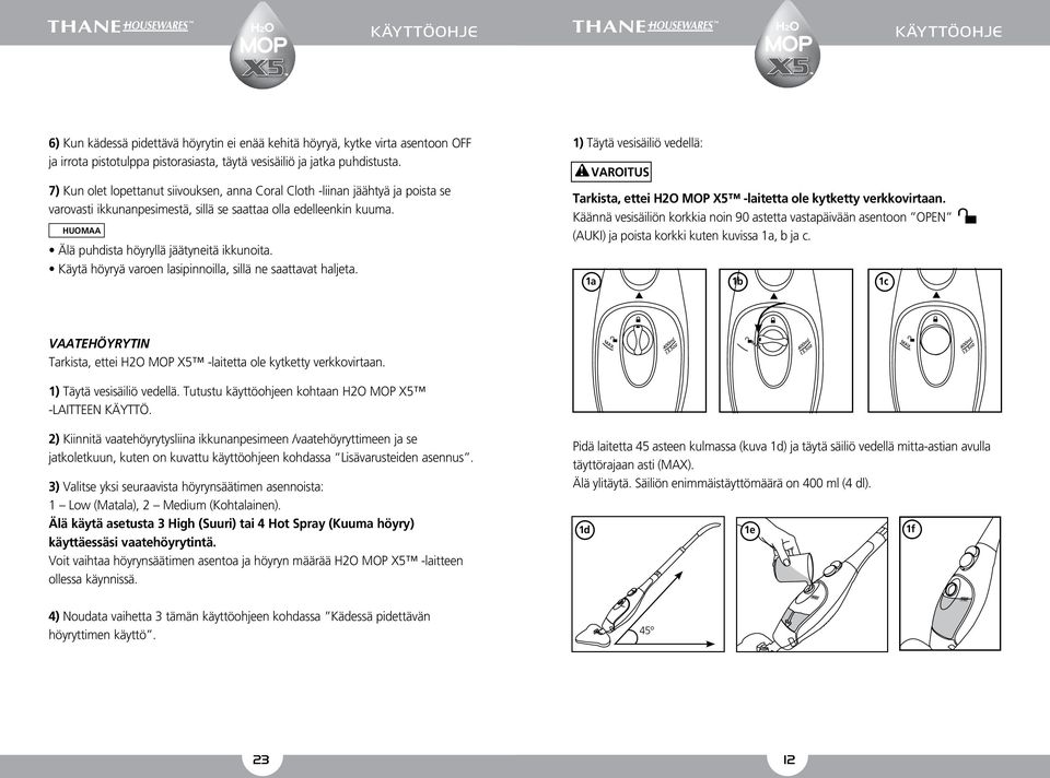 Käytä höyryä varoen lasipinnoilla, sillä ne saattavat haljeta. 1) Täytä vesisäiliö vedellä: Tarkista, ettei H2O MOP X5 -laitetta ole kytketty verkkovirtaan.