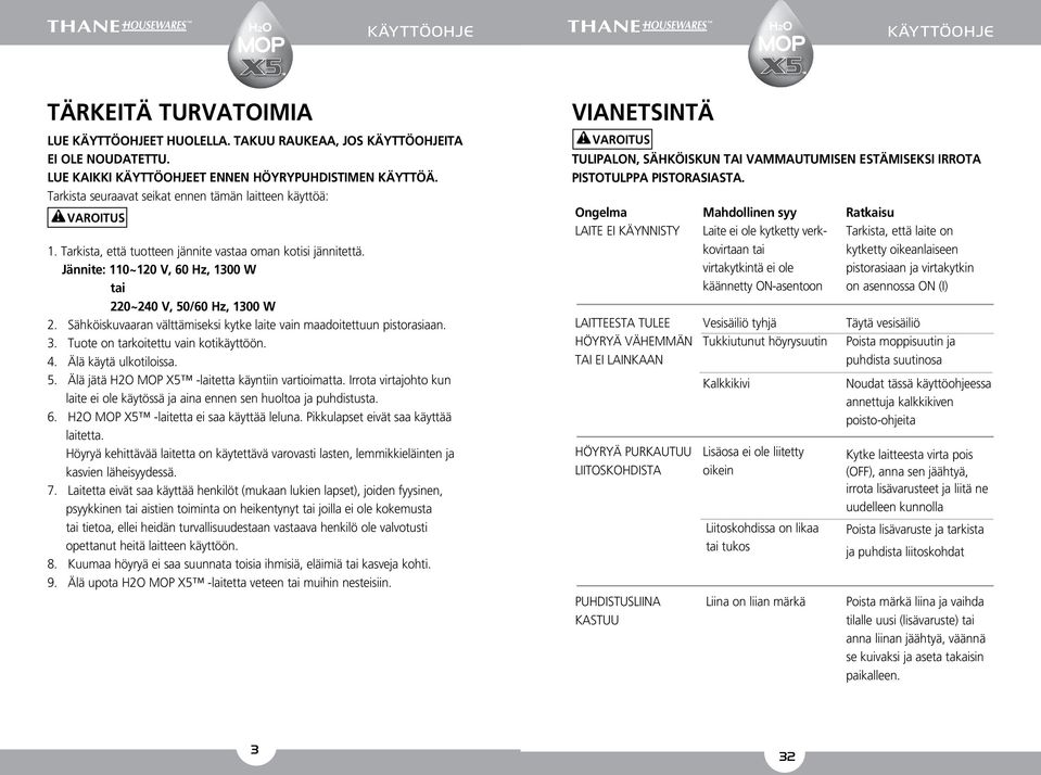 Sähköiskuvaaran välttämiseksi kytke laite vain maadoitettuun pistorasiaan. 3. Tuote on tarkoitettu vain kotikäyttöön. 4. Älä käytä ulkotiloissa. 5. Älä jätä H2O MOP X5 -laitetta käyntiin vartioimatta.