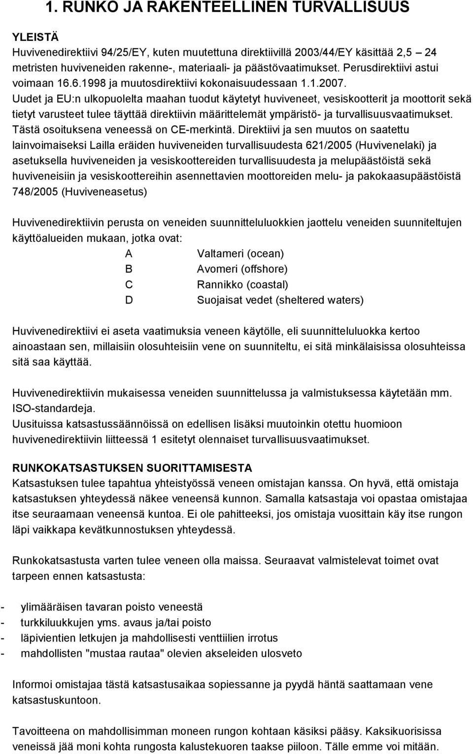 Uudet ja EU:n ulkopuolelta maahan tuodut käytetyt huviveneet, vesiskootterit ja moottorit sekä tietyt varusteet tulee täyttää direktiivin määrittelemät ympäristö- ja turvallisuusvaatimukset.