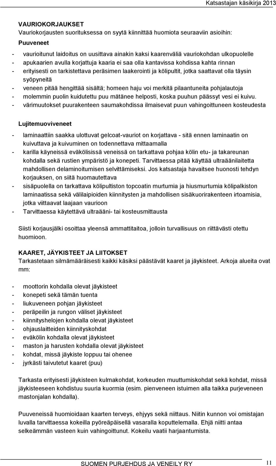 pitää hengittää sisältä; homeen haju voi merkitä pilaantuneita pohjalautoja - molemmin puolin kuidutettu puu mätänee helposti, koska puuhun päässyt vesi ei kuivu.