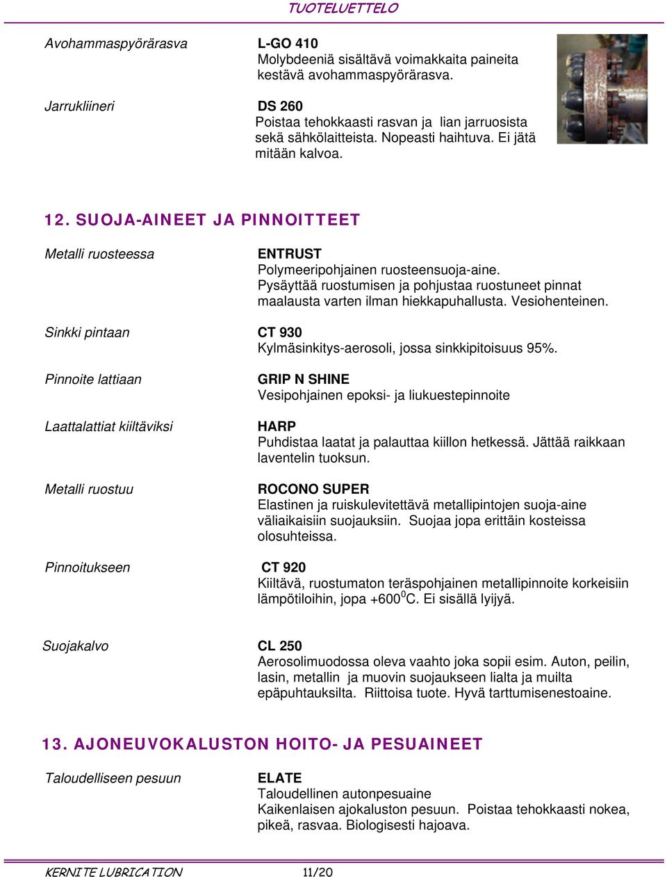 Pysäyttää ruostumisen ja pohjustaa ruostuneet pinnat maalausta varten ilman hiekkapuhallusta. Vesiohenteinen. Sinkki pintaan CT 930 Kylmäsinkitys-aerosoli, jossa sinkkipitoisuus 95%.