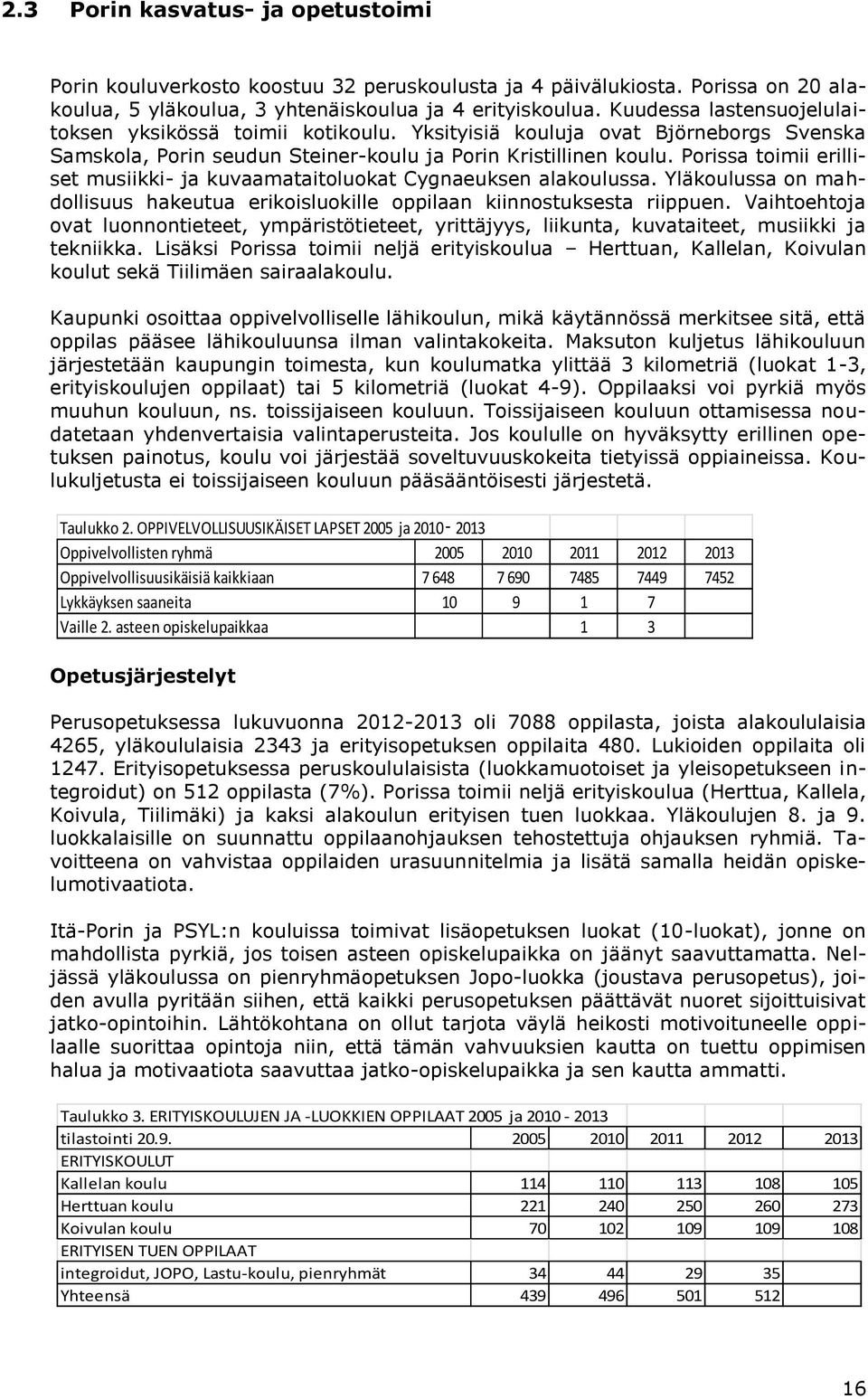 Porissa toimii erilliset musiikki- ja kuvaamataitoluokat Cygnaeuksen alakoulussa. Yläkoulussa on mahdollisuus hakeutua erikoisluokille oppilaan kiinnostuksesta riippuen.