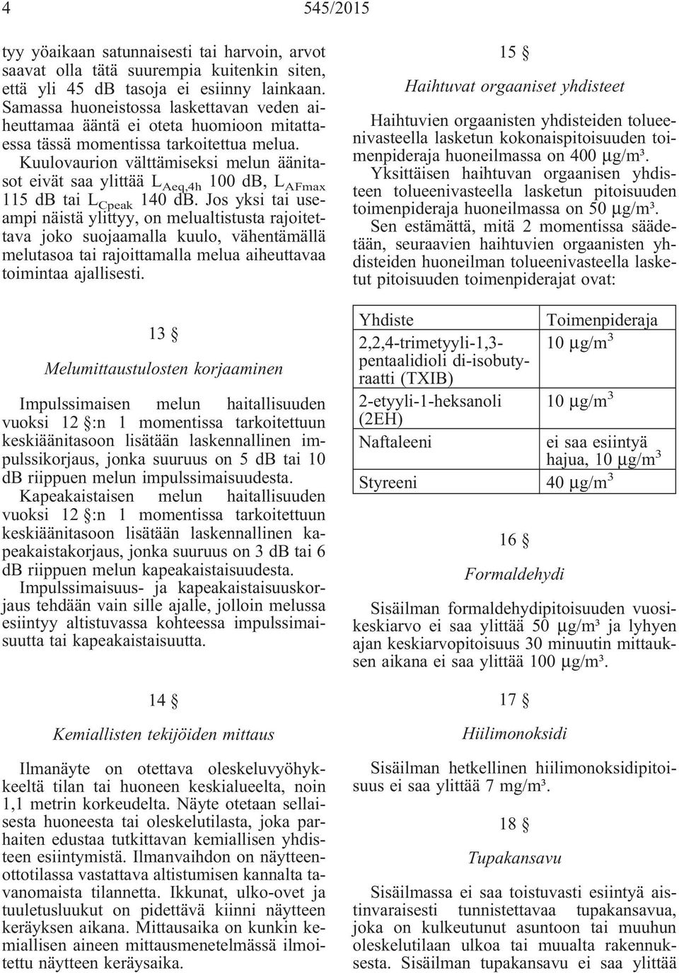 Kuulovaurion välttämiseksi melun äänitasot eivät saa ylittää L Aeq,4h 100 db, L AFmax 115 db tai L Cpeak 140 db.