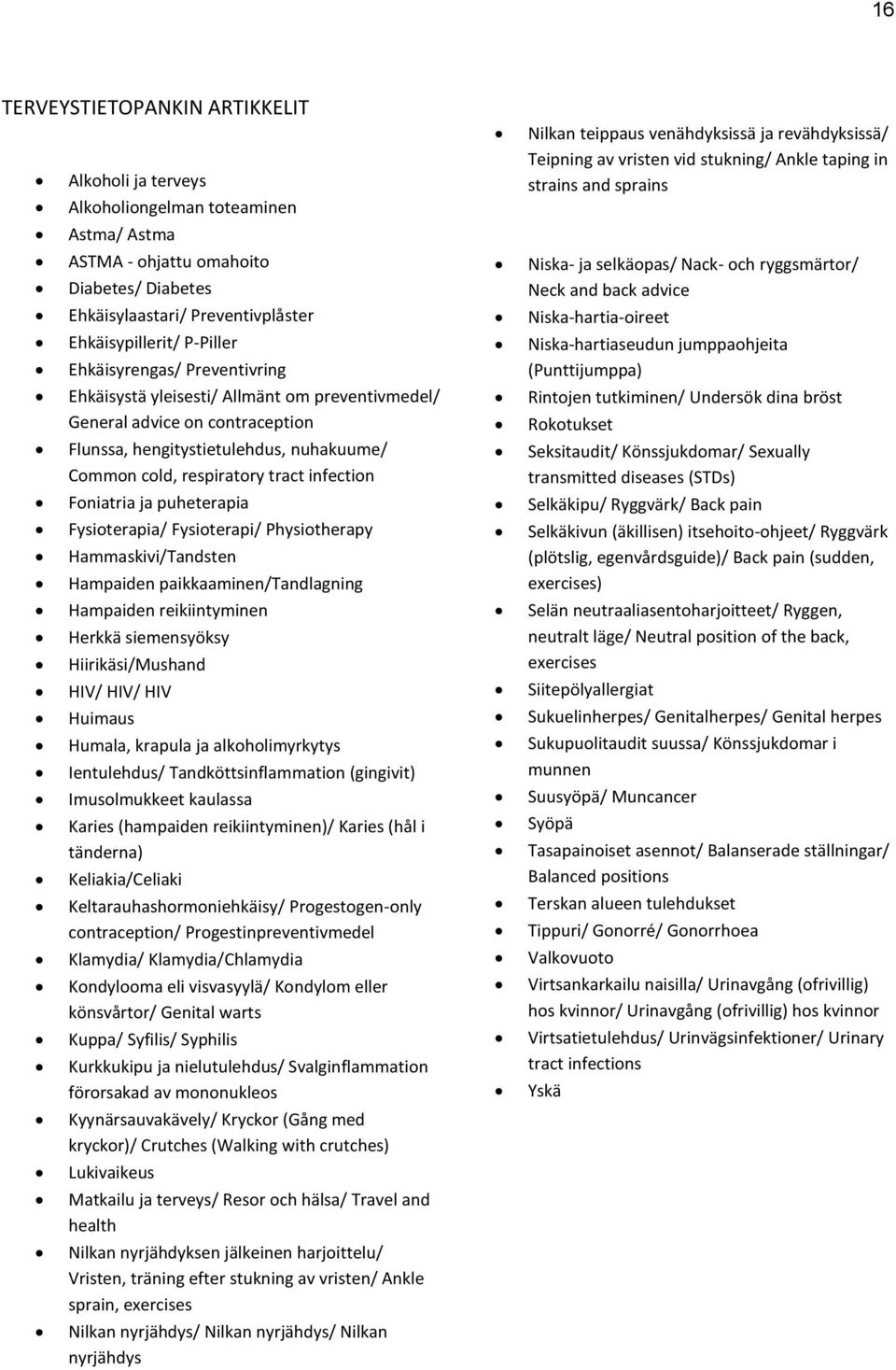 Foniatria ja puheterapia Fysioterapia/ Fysioterapi/ Physiotherapy Hammaskivi/Tandsten Hampaiden paikkaaminen/tandlagning Hampaiden reikiintyminen Herkkä siemensyöksy Hiirikäsi/Mushand HIV/ HIV/ HIV