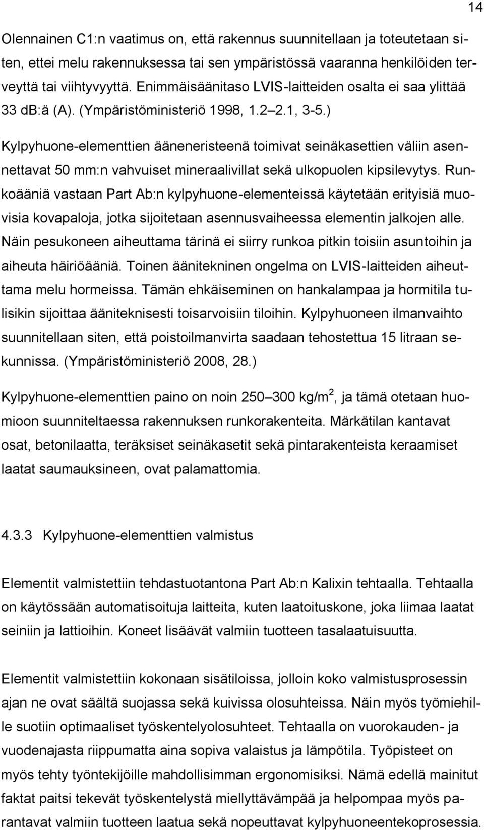 ) Kylpyhuone-elementtien ääneneristeenä toimivat seinäkasettien väliin asennettavat 50 mm:n vahvuiset mineraalivillat sekä ulkopuolen kipsilevytys.