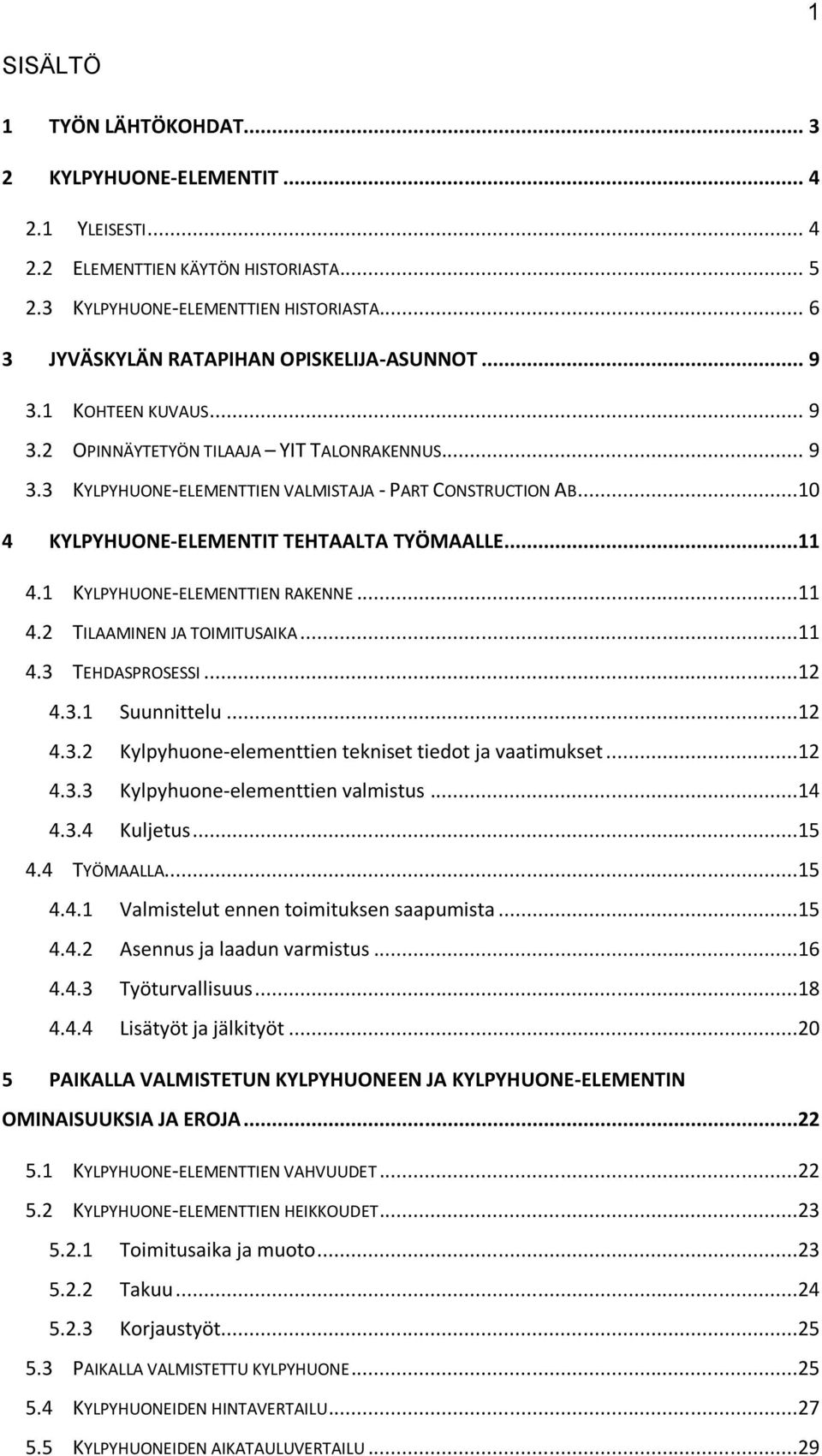 ..10 4 KYLPYHUONE-ELEMENTIT TEHTAALTA TYÖMAALLE...11 4.1 KYLPYHUONE-ELEMENTTIEN RAKENNE...11 4.2 TILAAMINEN JA TOIMITUSAIKA...11 4.3 TEHDASPROSESSI...12 4.3.1 Suunnittelu...12 4.3.2 Kylpyhuone-elementtien tekniset tiedot ja vaatimukset.