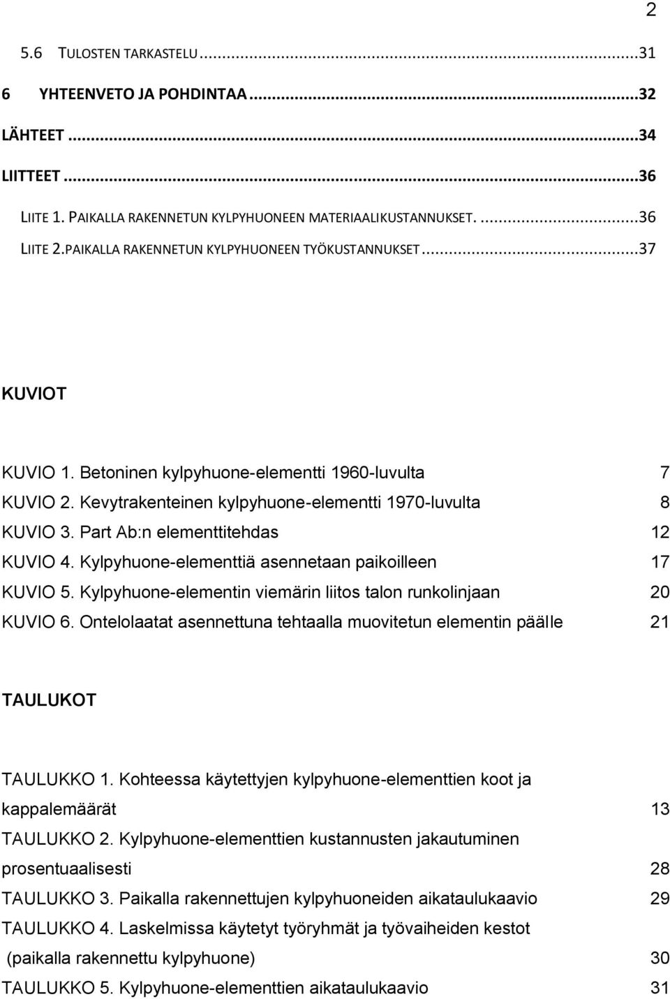 Part Ab:n elementtitehdas 12 KUVIO 4. Kylpyhuone-elementtiä asennetaan paikoilleen 17 KUVIO 5. Kylpyhuone-elementin viemärin liitos talon runkolinjaan 20 KUVIO 6.