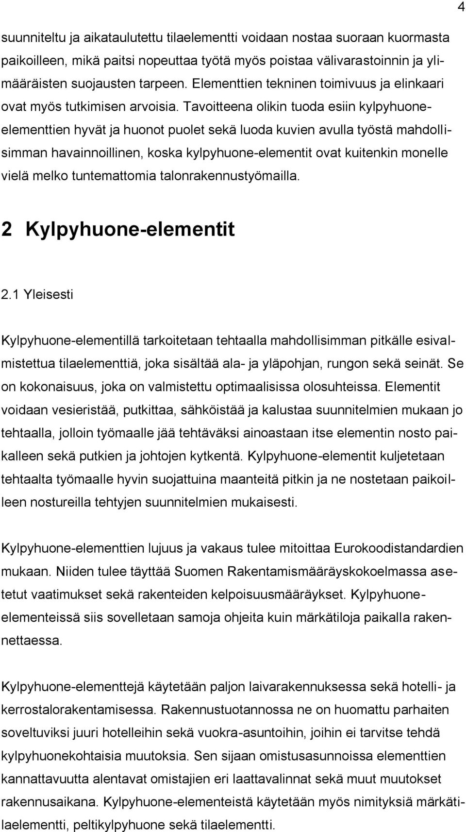 Tavoitteena olikin tuoda esiin kylpyhuoneelementtien hyvät ja huonot puolet sekä luoda kuvien avulla työstä mahdollisimman havainnoillinen, koska kylpyhuone-elementit ovat kuitenkin monelle vielä