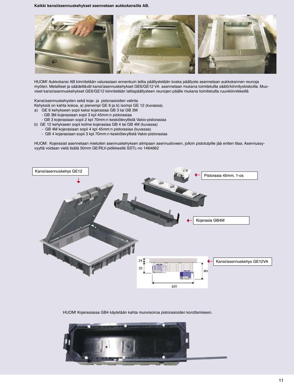 Muoviset kansi/asennuskehykset GE6/GE12 kiinnitetään lattiapäällysteen reunojen päälle mukana toimitetuilla ruuvikiinnikkeillä Kansi/asennuskehysten sekä koje- ja pistorasioiden valinta Kehyksiä on