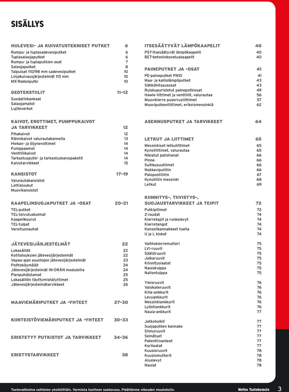 BET-betoninkovetuskaapelit 40 PAINEPUTKET JA -OSAT 41 PE-paineputket PN10 41 Maa- ja kalliolämpöputket 43 Sähköhitsausosat 43 Ruiskupuristetut paineputkiosat 49 Hawle-liittimet ja venttiilit,