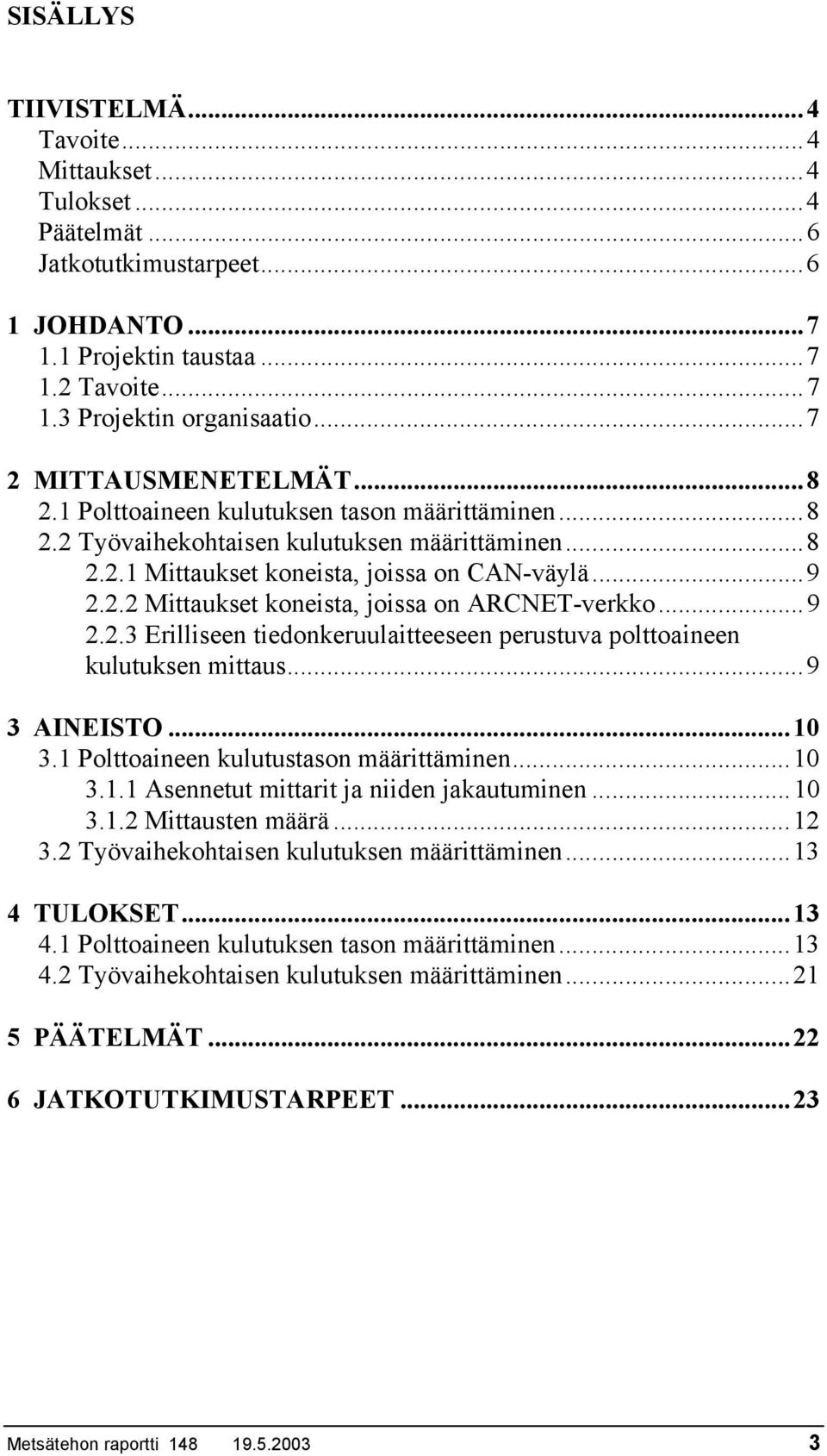 ..9 2.2.3 Erilliseen tiedonkeruulaitteeseen perustuva polttoaineen kulutuksen mittaus...9 3 AINEISTO...10 3.1 Polttoaineen kulutustason määrittäminen...10 3.1.1 Asennetut mittarit ja niiden jakautuminen.