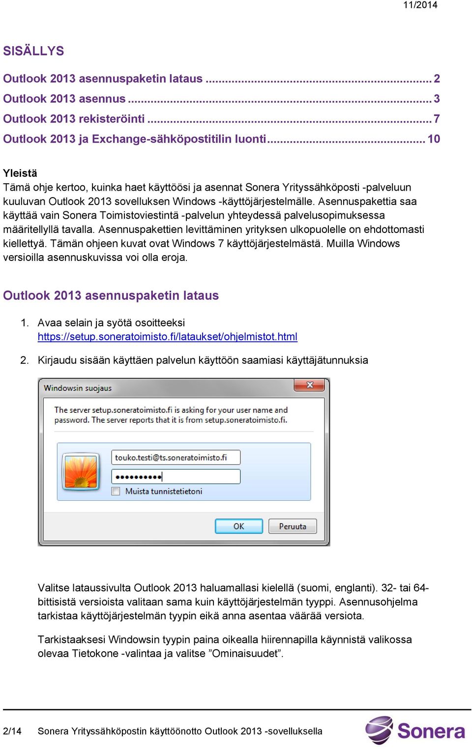 Asennuspakettia saa käyttää vain Sonera Toimistoviestintä -palvelun yhteydessä palvelusopimuksessa määritellyllä tavalla.