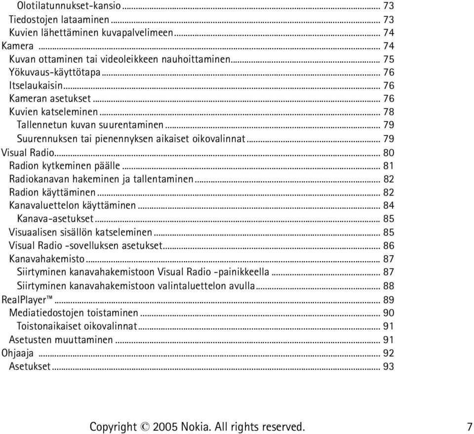.. 80 Radion kytkeminen päälle... 81 Radiokanavan hakeminen ja tallentaminen... 82 Radion käyttäminen... 82 Kanavaluettelon käyttäminen... 84 Kanava-asetukset... 85 Visuaalisen sisällön katseleminen.