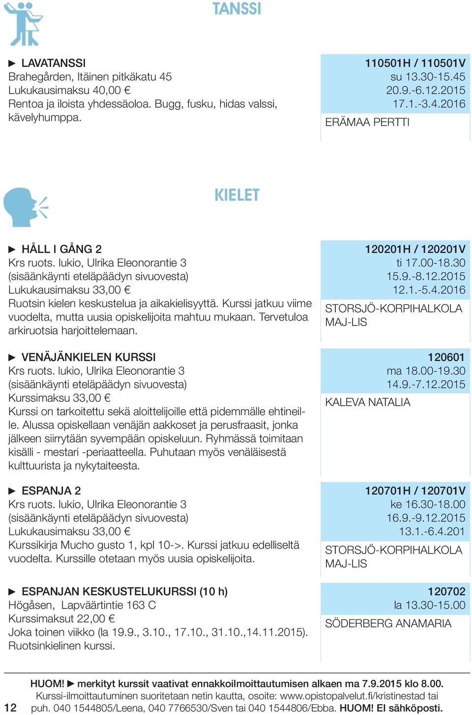 Kurssi jatkuu viime vuodelta, mutta uusia opiskelijoita mahtuu mukaan. Tervetuloa arkiruotsia harjoittelemaan. VENÄJÄNKIELEN KURSSI Krs ruots.