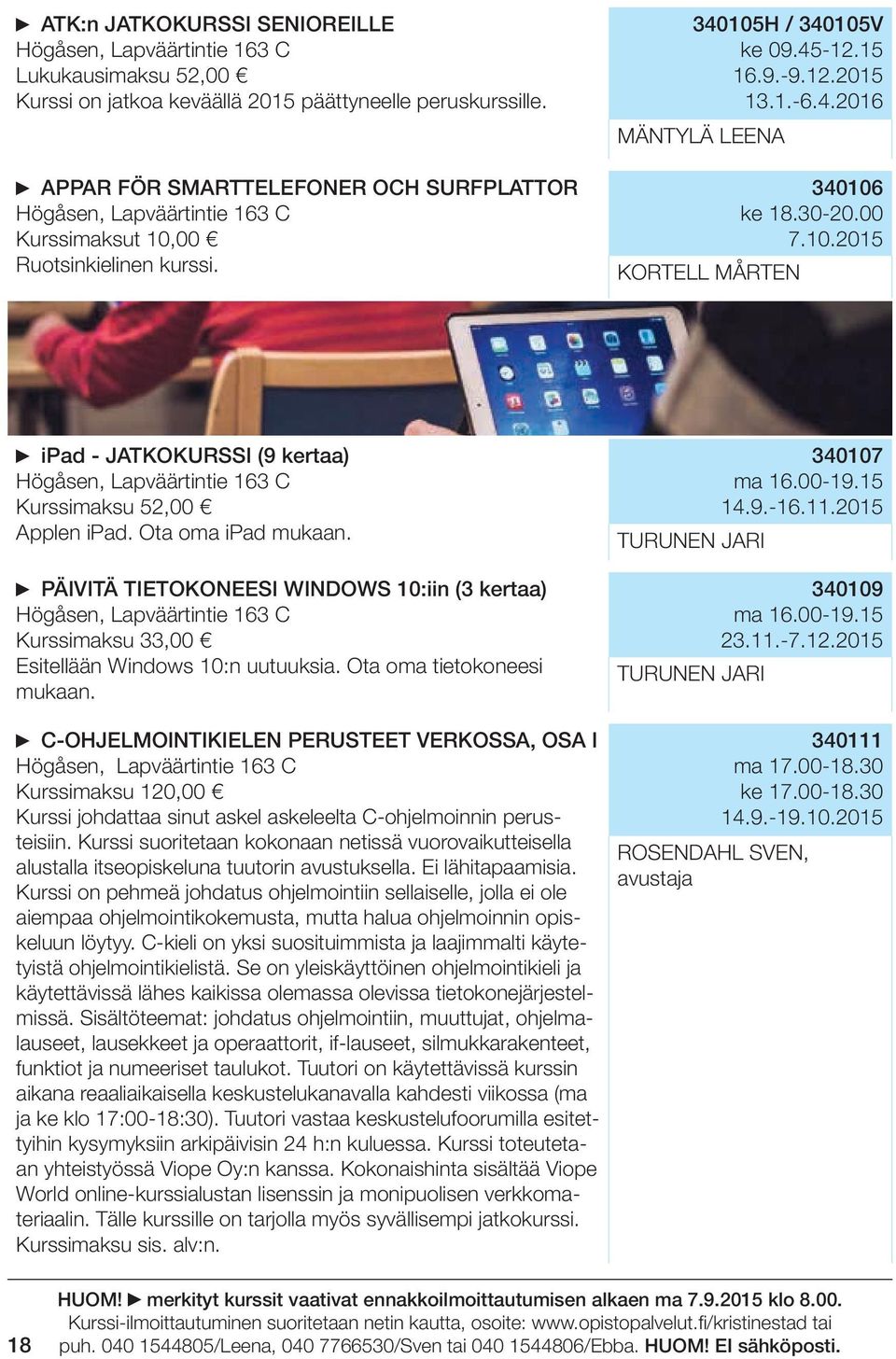 Ota oma ipad mukaan. PÄIVITÄ TIETOKONEESI WINDOWS 10:iin (3 kertaa) Kurssimaksu 33,00 Esitellään Windows 10:n uutuuksia. Ota oma tietokoneesi mukaan.