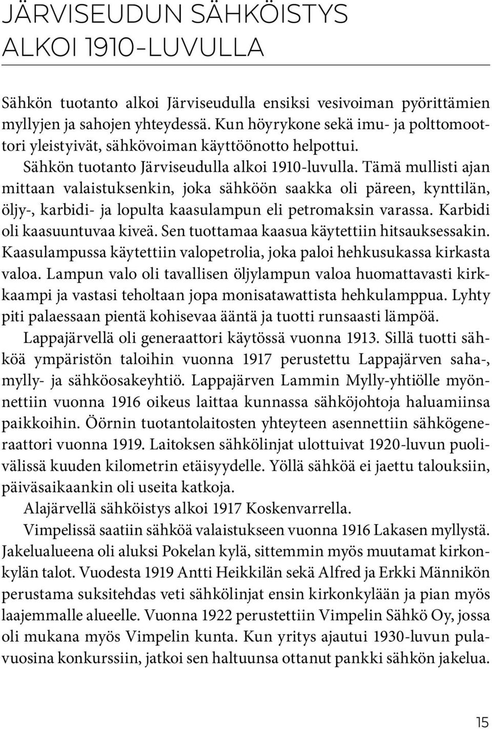 Tämä mullisti ajan mittaan valaistuksenkin, joka sähköön saakka oli päreen, kynttilän, öljy-, karbidi- ja lopulta kaasulampun eli petromaksin varassa. Karbidi oli kaasuuntuvaa kiveä.