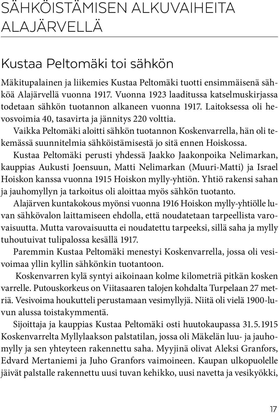 Vaikka Peltomäki aloitti sähkön tuotannon Koskenvarrella, hän oli tekemässä suunnitelmia sähköistämisestä jo sitä ennen Hoiskossa.