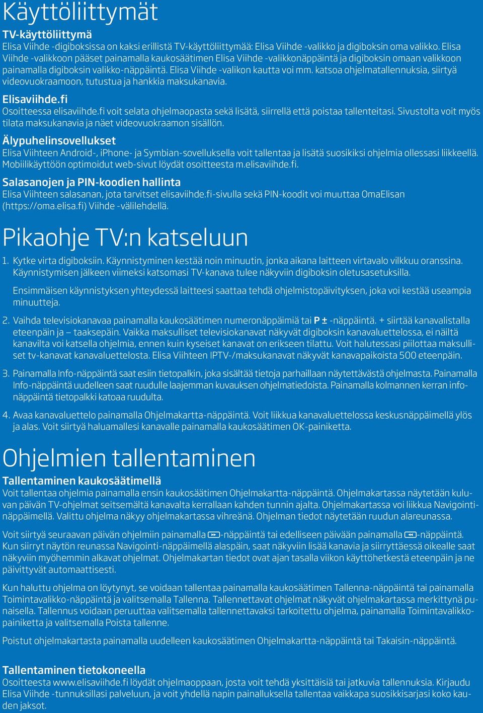 katsoa ohjelmatallennuksia, siirtyä videovuokraamoon, tutustua ja hankkia maksukanavia. Elisaviihde.fi Osoitteessa elisaviihde.