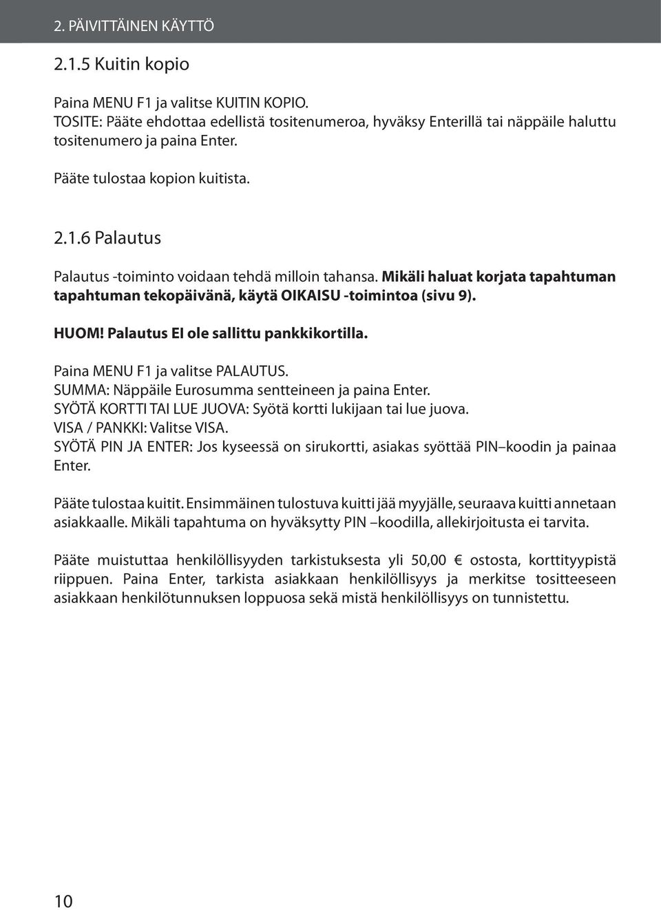 Palautus EI ole sallittu pankkikortilla. Paina MENU F1 ja valitse PALAUTUS. SUMMA: Näppäile Eurosumma sentteineen ja paina Enter. SYÖTÄ KORTTI TAI LUE JUOVA: Syötä kortti lukijaan tai lue juova.