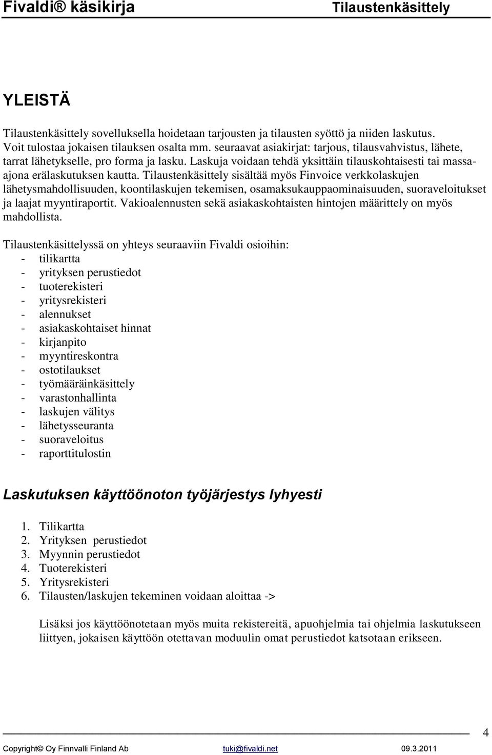 sisältää myös Finvoice verkkolaskujen lähetysmahdollisuuden, koontilaskujen tekemisen, osamaksukauppaominaisuuden, suoraveloitukset ja laajat myyntiraportit.