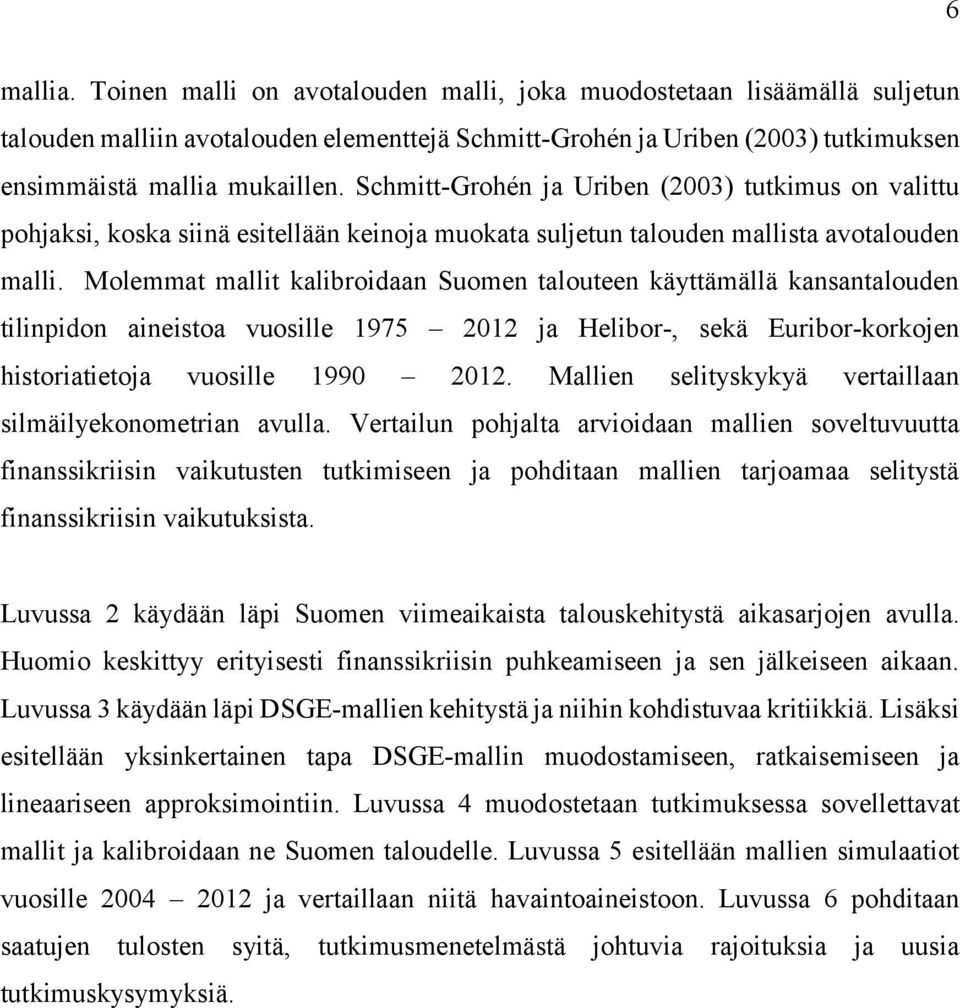 Molemmat mallit kalibroidaan Suomen talouteen käyttämällä kansantalouden tilinpidon aineistoa vuosille 975 202 ja Helibor-, sekä Euribor-korkojen historiatietoja vuosille 990 202.