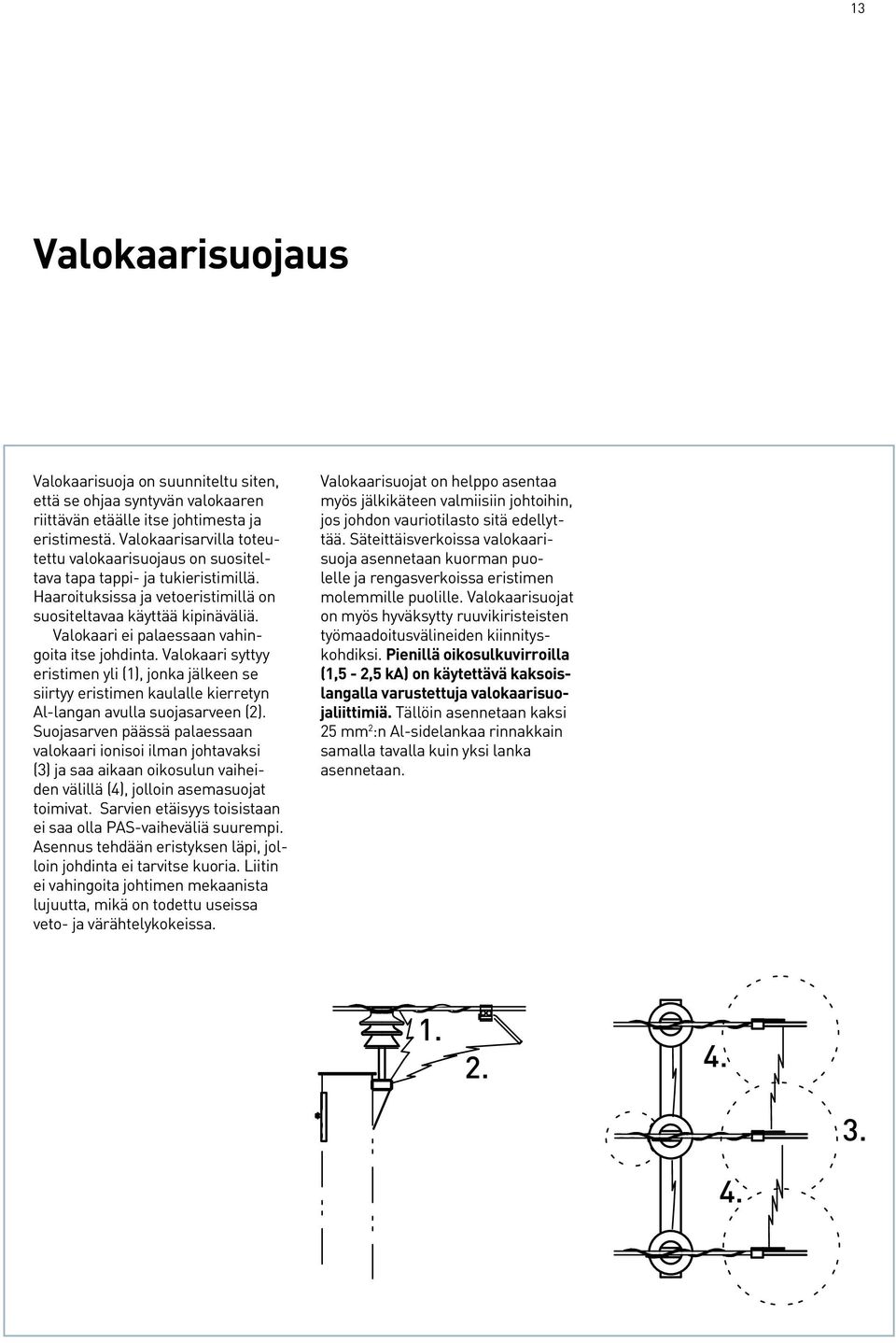 Valokaari ei palaessaan vahingoita itse johdinta. Valokaari syttyy eristimen yli (1), jonka jälkeen se siirtyy eristimen kaulalle kierretyn Al-langan avulla suojasarveen (2).