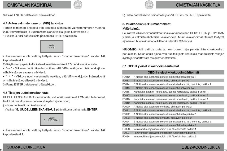 VIN päävalikosta painamalla ENTER-painiketta. Valik: 4. VIN Jos skanneri ei ole vielä kytkettynä, katso Koodien lukeminen, kohdat 1-