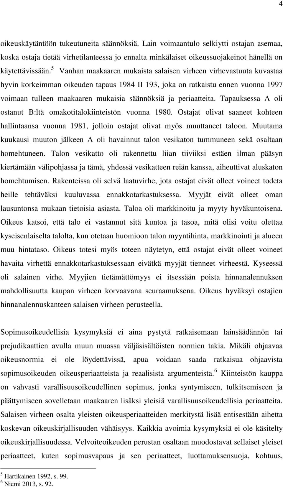 periaatteita. Tapauksessa A oli ostanut B:ltä omakotitalokiinteistön vuonna 1980. Ostajat olivat saaneet kohteen hallintaansa vuonna 1981, jolloin ostajat olivat myös muuttaneet taloon.