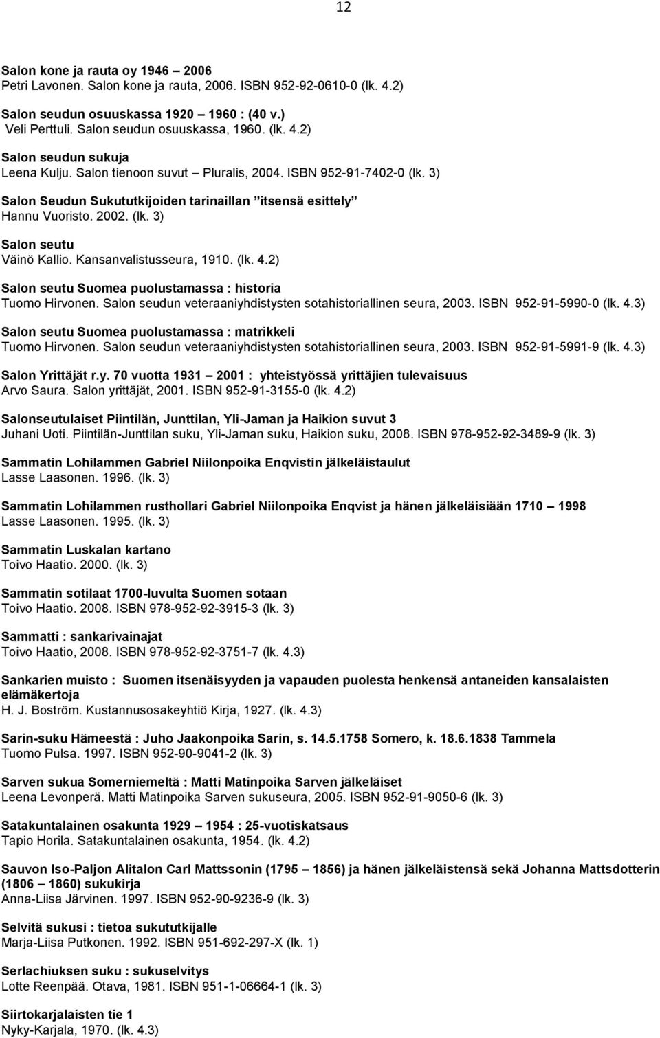 Kansanvalistusseura, 1910. (lk. 4.2) Salon seutu Suomea puolustamassa : historia Tuomo Hirvonen. Salon seudun veteraaniyhdistysten sotahistoriallinen seura, 2003. ISBN 952-91-5990-0 (lk. 4.3) Salon seutu Suomea puolustamassa : matrikkeli Tuomo Hirvonen.