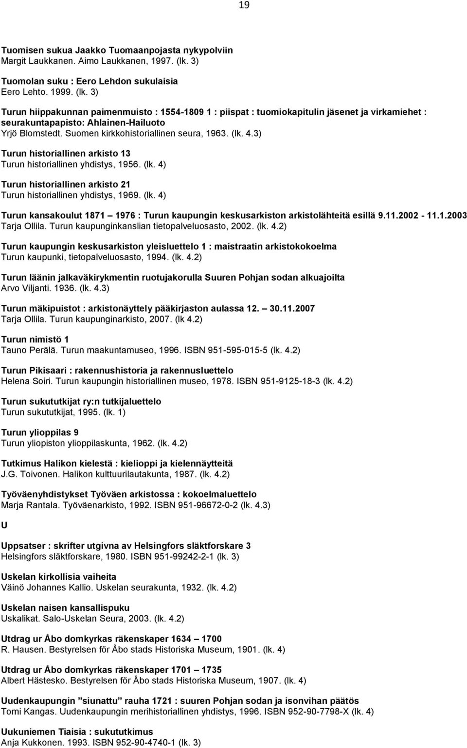 3) Turun hiippakunnan paimenmuisto : 1554-1809 1 : piispat : tuomiokapitulin jäsenet ja virkamiehet : seurakuntapapisto: Ahlainen-Hailuoto Yrjö Blomstedt. Suomen kirkkohistoriallinen seura, 1963. (lk.