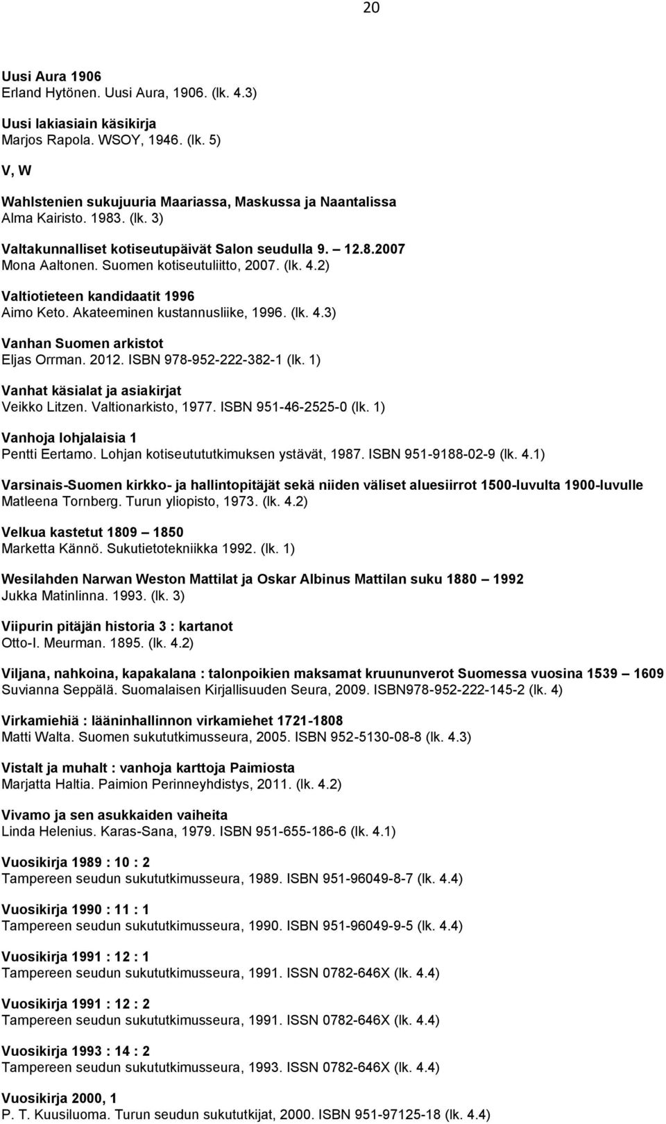 Akateeminen kustannusliike, 1996. (lk. 4.3) Vanhan Suomen arkistot Eljas Orrman. 2012. ISBN 978-952-222-382-1 (lk. 1) Vanhat käsialat ja asiakirjat Veikko Litzen. Valtionarkisto, 1977.