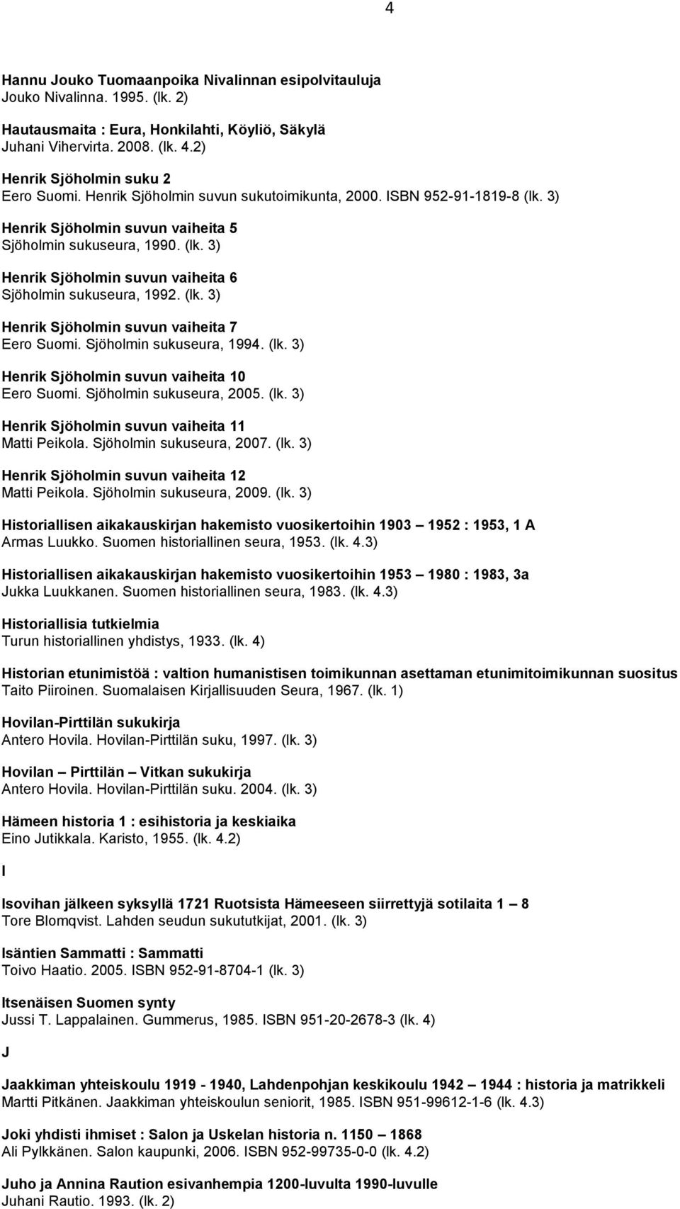 (lk. 3) Henrik Sjöholmin suvun vaiheita 7 Eero Suomi. Sjöholmin sukuseura, 1994. (lk. 3) Henrik Sjöholmin suvun vaiheita 10 Eero Suomi. Sjöholmin sukuseura, 2005. (lk. 3) Henrik Sjöholmin suvun vaiheita 11 Matti Peikola.