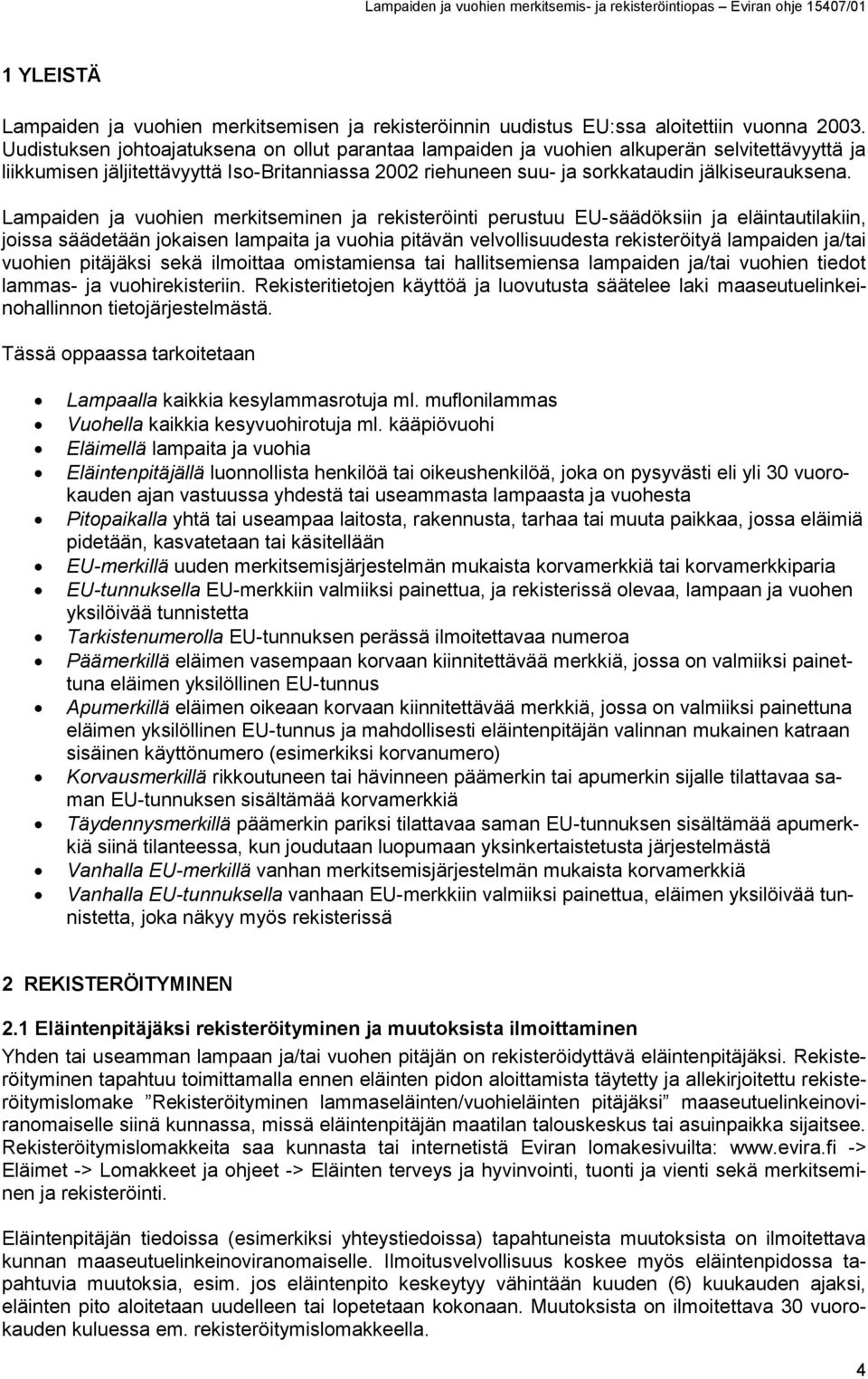 Lampaiden ja vuohien merkitseminen ja rekisteröinti perustuu EU-säädöksiin ja eläintautilakiin, joissa säädetään jokaisen lampaita ja vuohia pitävän velvollisuudesta rekisteröityä lampaiden ja/tai