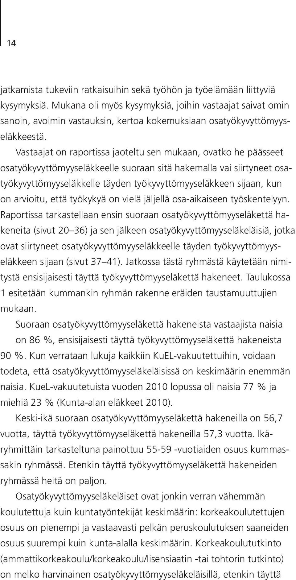 Vastaajat on raportissa jaoteltu sen mukaan, ovatko he päässeet osatyökyvyttömyyseläkkeelle suoraan sitä hakemalla vai siirtyneet osatyökyvyttömyyseläkkelle täyden työkyvyttömyyseläkkeen sijaan, kun