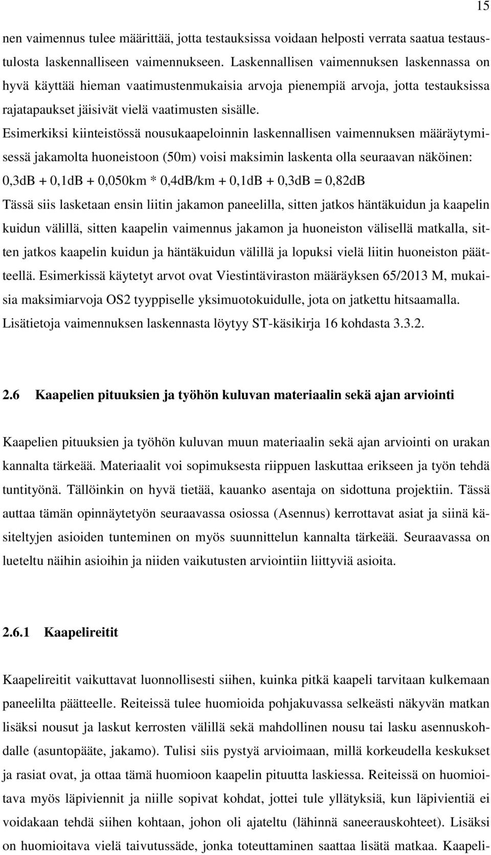 Esimerkiksi kiinteistössä nousukaapeloinnin laskennallisen vaimennuksen määräytymisessä jakamolta huoneistoon (50m) voisi maksimin laskenta olla seuraavan näköinen: 0,3dB + 0,1dB + 0,050km * 0,4dB/km