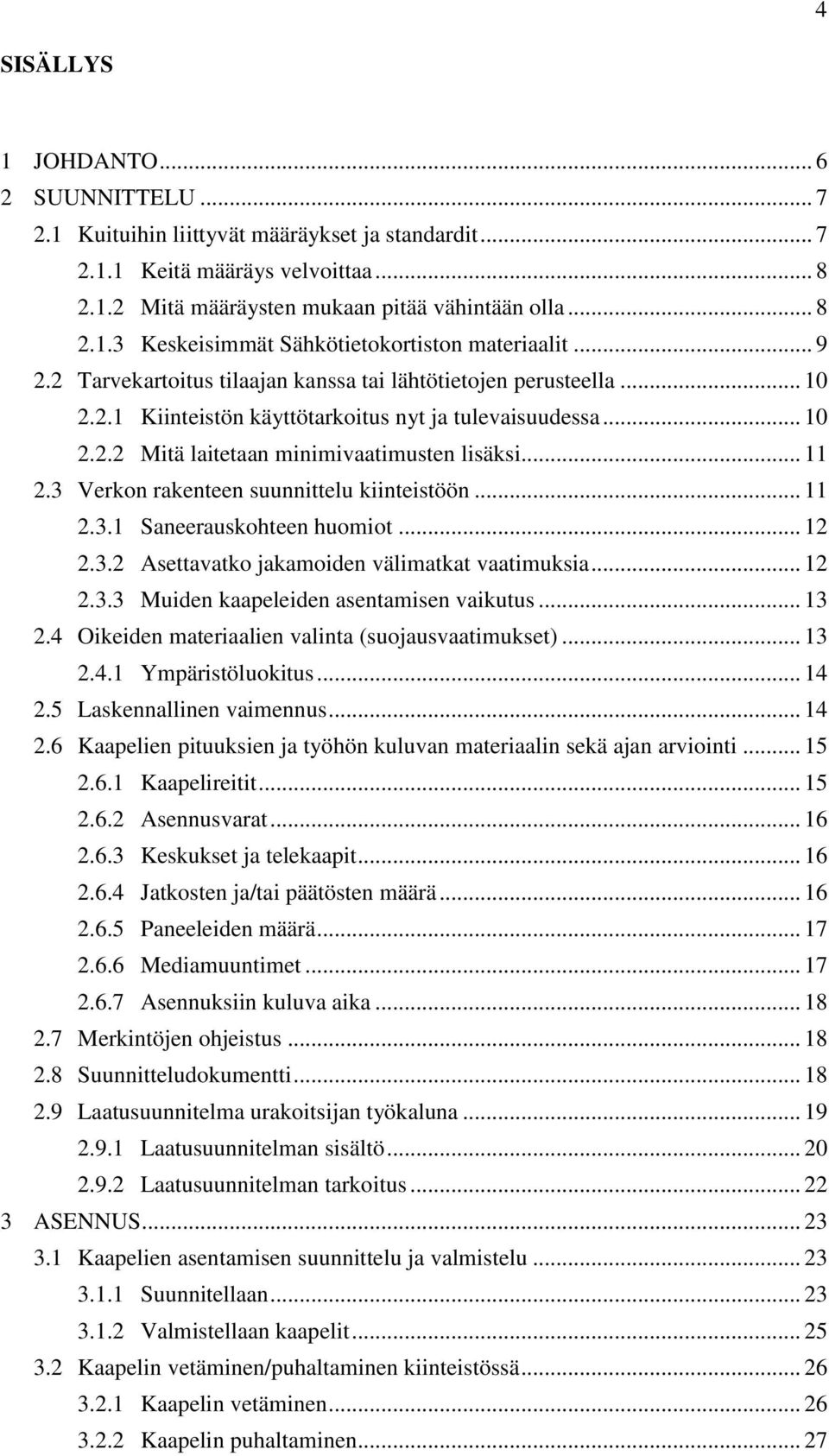 3 Verkon rakenteen suunnittelu kiinteistöön... 11 2.3.1 Saneerauskohteen huomiot... 12 2.3.2 Asettavatko jakamoiden välimatkat vaatimuksia... 12 2.3.3 Muiden kaapeleiden asentamisen vaikutus... 13 2.