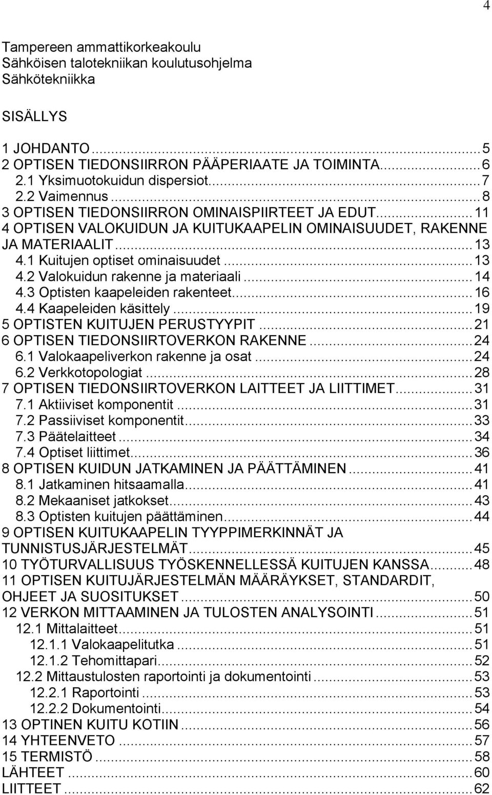 ..14 4.3 Optisten kaapeleiden rakenteet...16 4.4 Kaapeleiden käsittely...19 5 OPTISTEN KUITUJEN PERUSTYYPIT...21 6 OPTISEN TIEDONSIIRTOVERKON RAKENNE...24 6.1 Valokaapeliverkon rakenne ja osat...24 6.2 Verkkotopologiat.