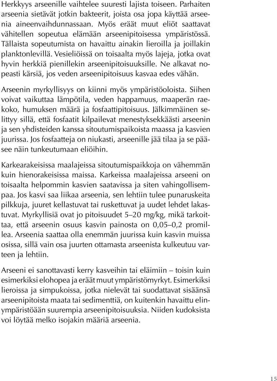 Vesieliöissä on toisaalta myös lajeja, jotka ovat hyvin herkkiä pienillekin arseenipitoisuuksille. Ne alkavat nopeasti kärsiä, jos veden arseenipitoisuus kasvaa edes vähän.