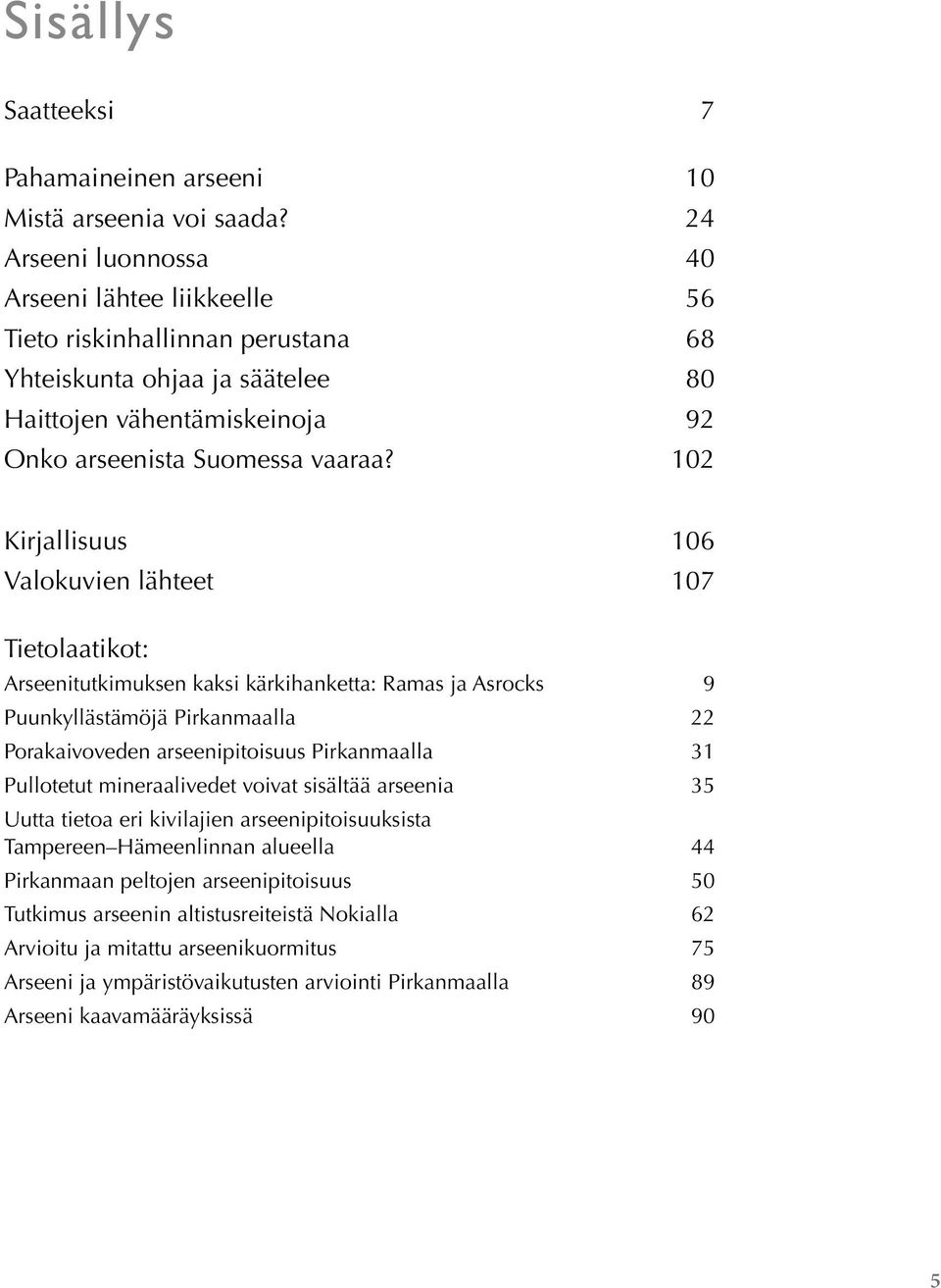 102 Kirjallisuus 106 Valokuvien lähteet 107 Tietolaatikot: Arseenitutkimuksen kaksi kärkihanketta: Ramas ja Asrocks 9 Puunkyllästämöjä Pirkanmaalla 22 Porakaivoveden arseenipitoisuus Pirkanmaalla 31