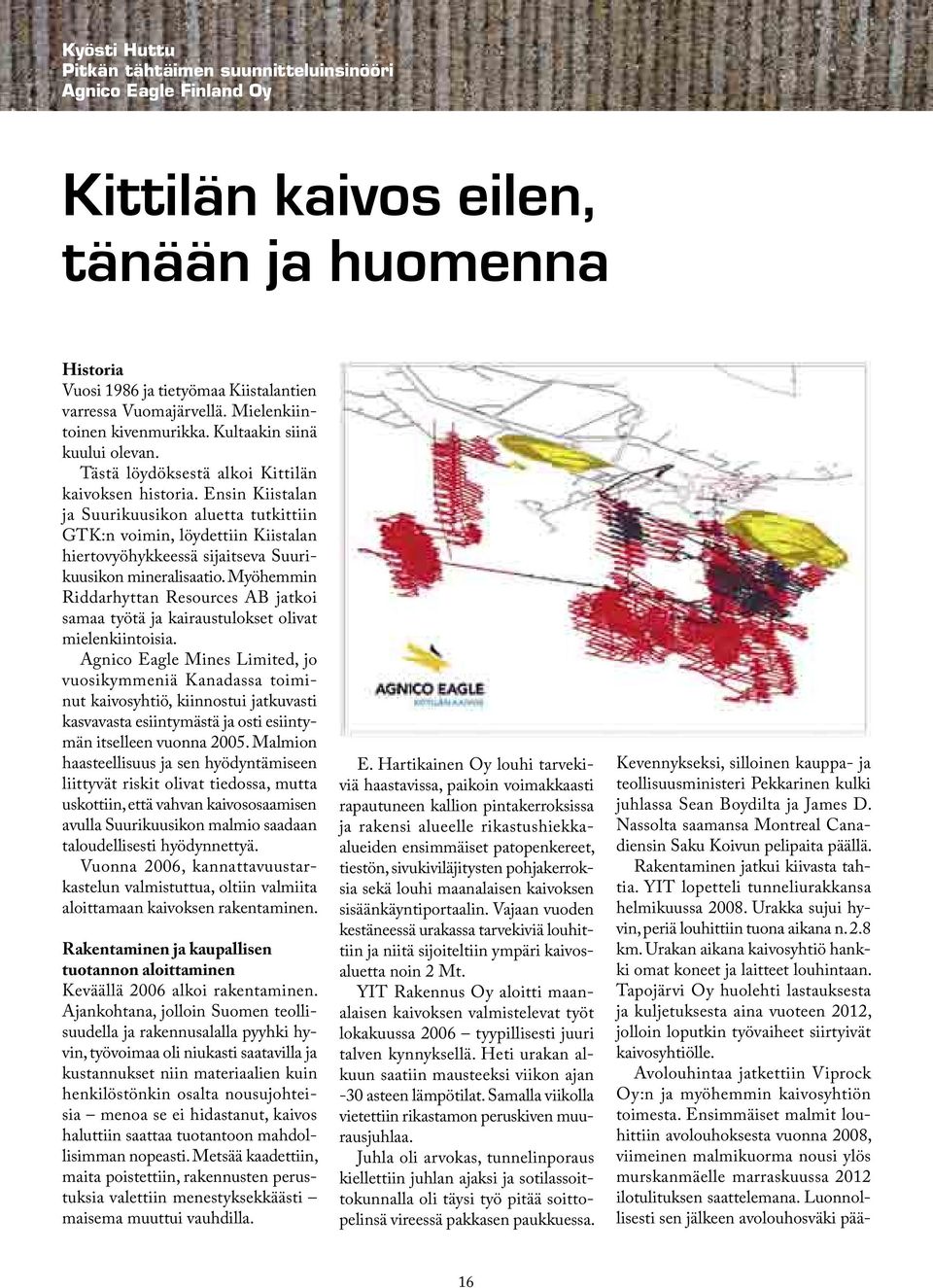 Ensin Kiistalan ja Suurikuusikon aluetta tutkittiin GTK:n voimin, löydettiin Kiistalan hiertovyöhykkeessä sijaitseva Suurikuusikon mineralisaatio.