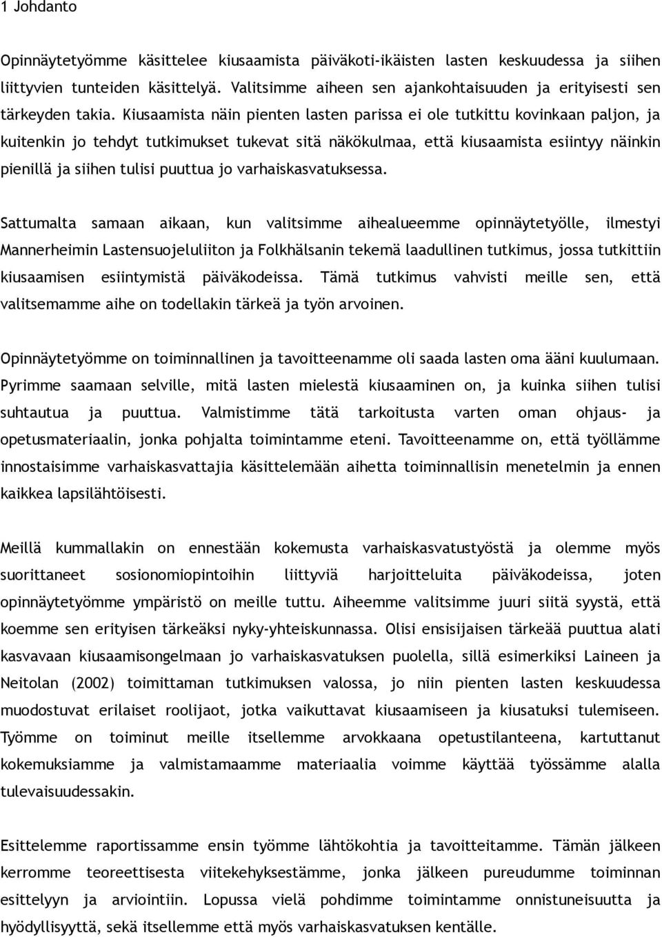 Kiusaamista näin pienten lasten parissa ei ole tutkittu kovinkaan paljon, ja kuitenkin jo tehdyt tutkimukset tukevat sitä näkökulmaa, että kiusaamista esiintyy näinkin pienillä ja siihen tulisi