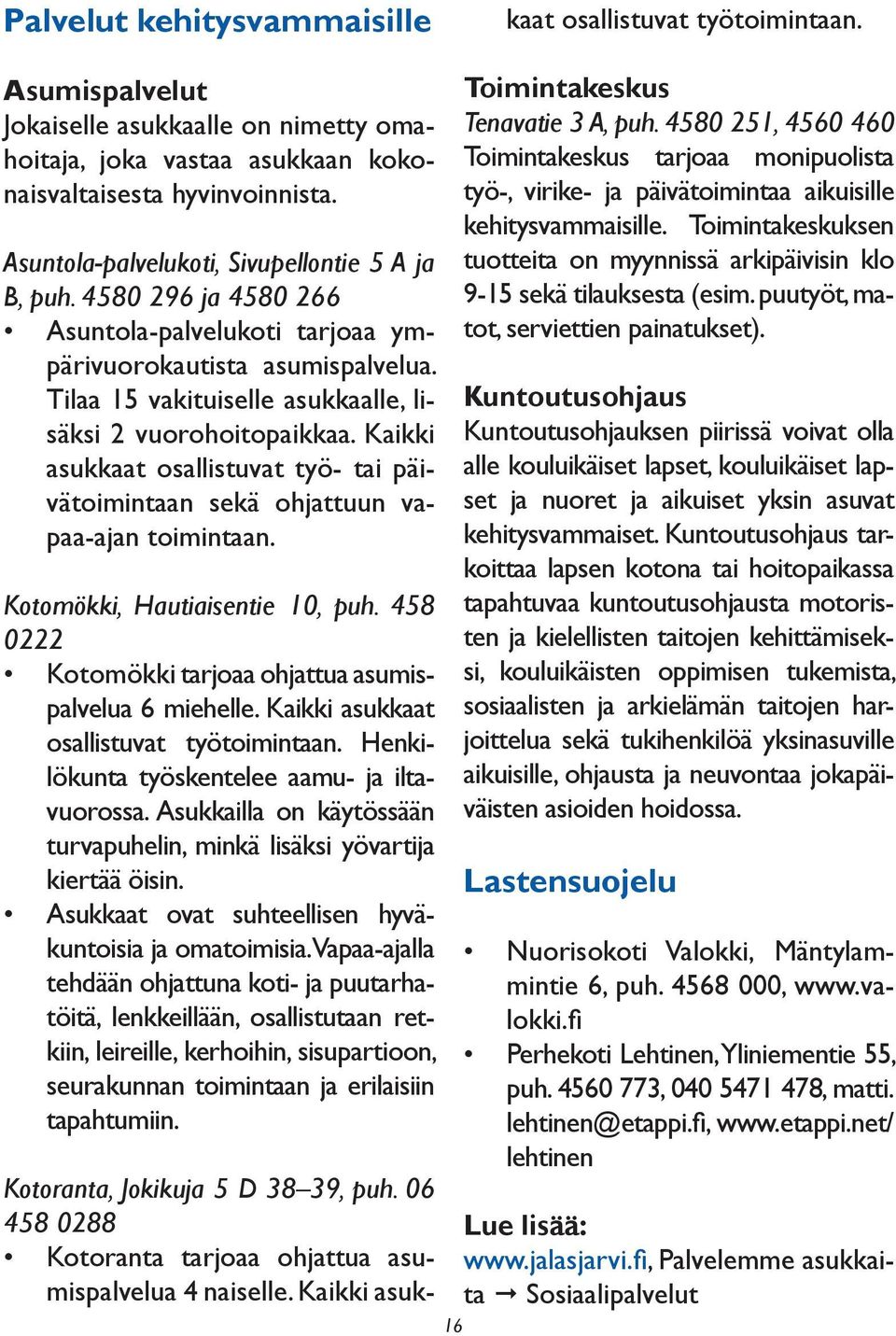 Kaikki asukkaat osallistuvat työ- tai päivätoimintaan sekä ohjattuun vapaa-ajan toimintaan. Kotomökki, Hautiaisentie 10, puh. 458 0222 Kotomökki tarjoaa ohjattua asumispalvelua 6 miehelle.