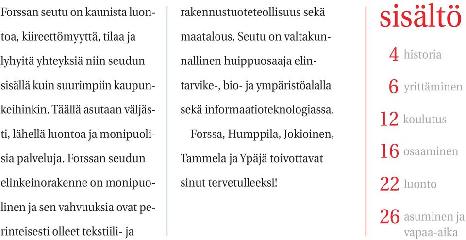 Forssan seudun elinkeinorakenne on monipuolinen ja sen vahvuuksia ovat perinteisesti olleet tekstiili- ja rakennustuoteteollisuus sekä maatalous.