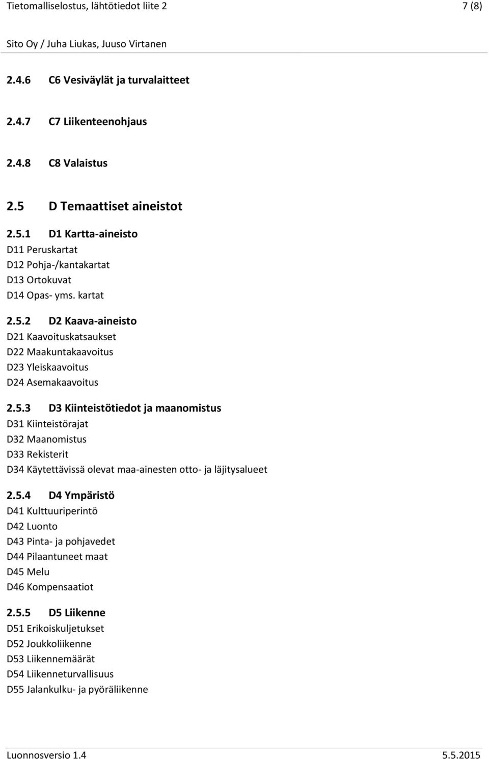 5.3 D3 Kiinteistötiedot ja maanomistus D31 Kiinteistörajat D32 Maanomistus D33 Rekisterit D34 Käytettävissä olevat maa-ainesten otto- ja läjitysalueet 2.5.4 D4 Ympäristö D41 Kulttuuriperintö D42 Luonto D43 Pinta- ja pohjavedet D44 Pilaantuneet maat D45 Melu D46 Kompensaatiot 2.
