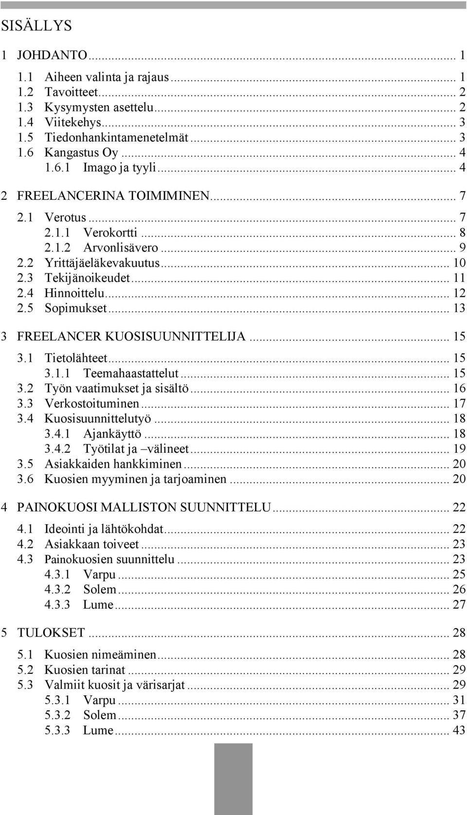 .. 13 3 FREELANCER KUOSISUUNNITTELIJA... 15 3.1 Tietolähteet... 15 3.1.1 Teemahaastattelut... 15 3.2 Työn vaatimukset ja sisältö... 16 3.3 Verkostoituminen... 17 3.4 Kuosisuunnittelutyö... 18 3.4.1 Ajankäyttö.