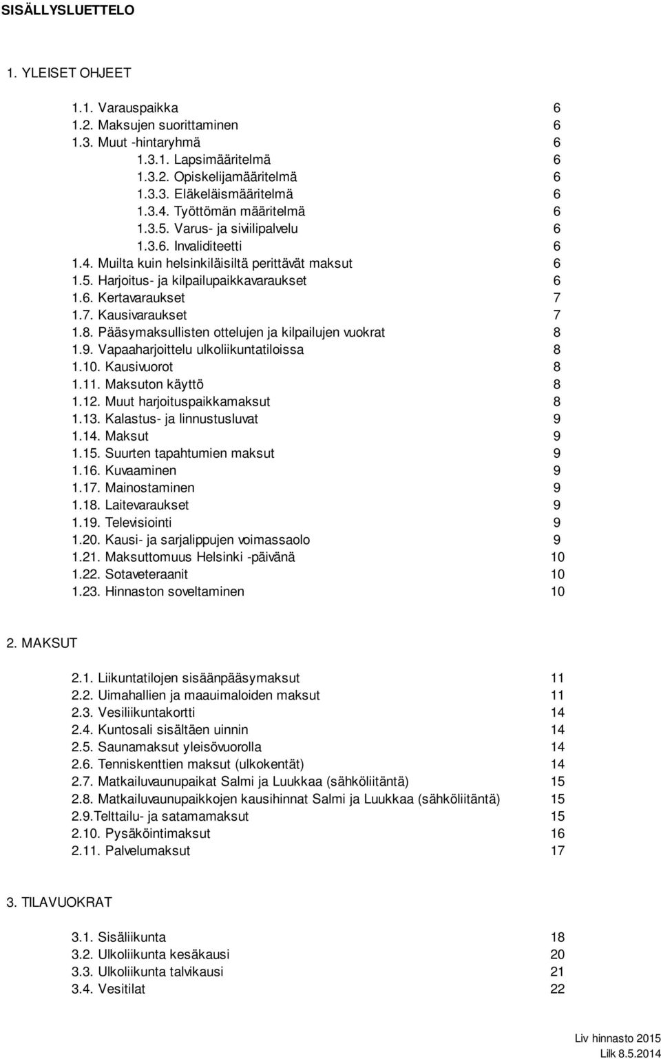 1.7. Kausivaraukset 7 1.8. Pääsymaksullisten ottelujen ja kilpailujen vuokrat 8 1.9. Vapaaharjoittelu ulkoliikuntatiloissa 8 1.10. Kausivuorot 8 1.11. Maksuton käyttö 8 1.12.